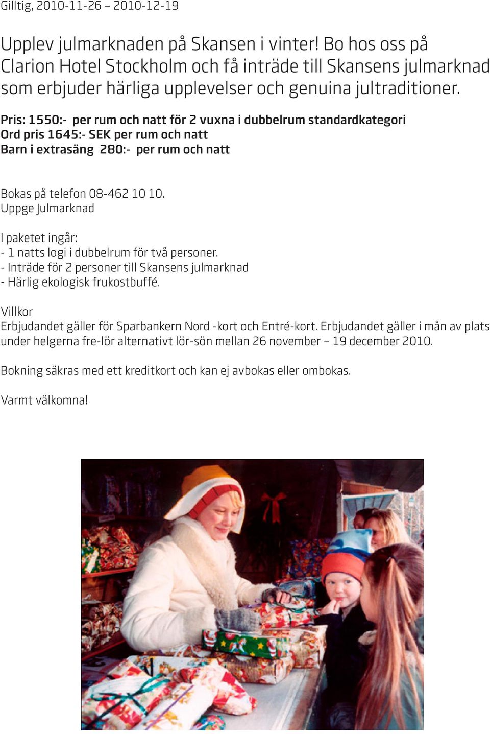 Pris: 1550:- per rum och natt för 2 vuxna i dubbelrum standardkategori Ord pris 1645:- SEK per rum och natt Barn i extrasäng 280:- per rum och natt Bokas på telefon 08-462 10 10.