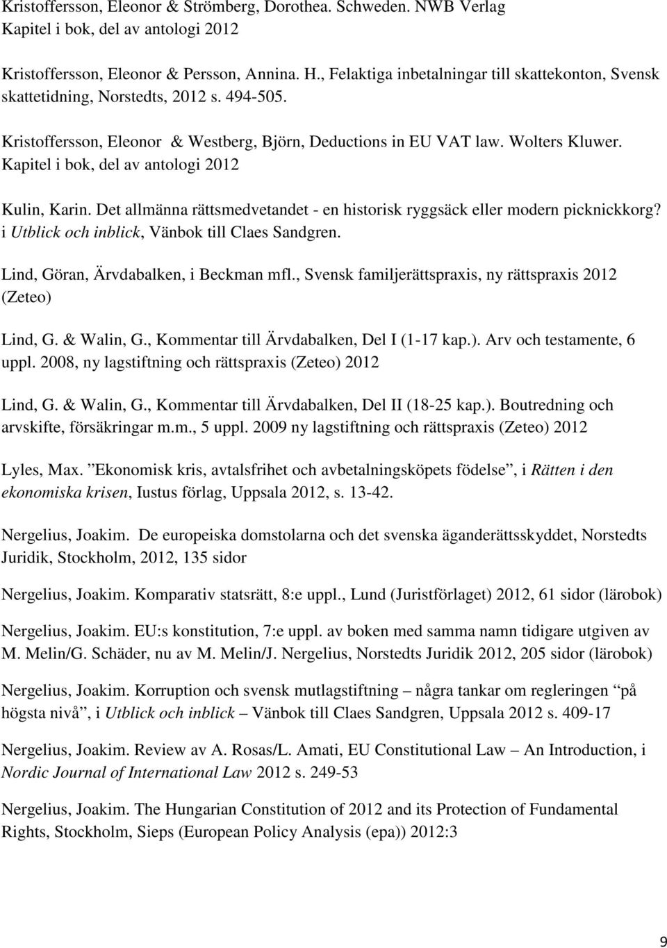 Kapitel i bok, del av antologi 2012 Kulin, Karin. Det allmänna rättsmedvetandet - en historisk ryggsäck eller modern picknickkorg? i Utblick och inblick, Vänbok till Claes Sandgren.