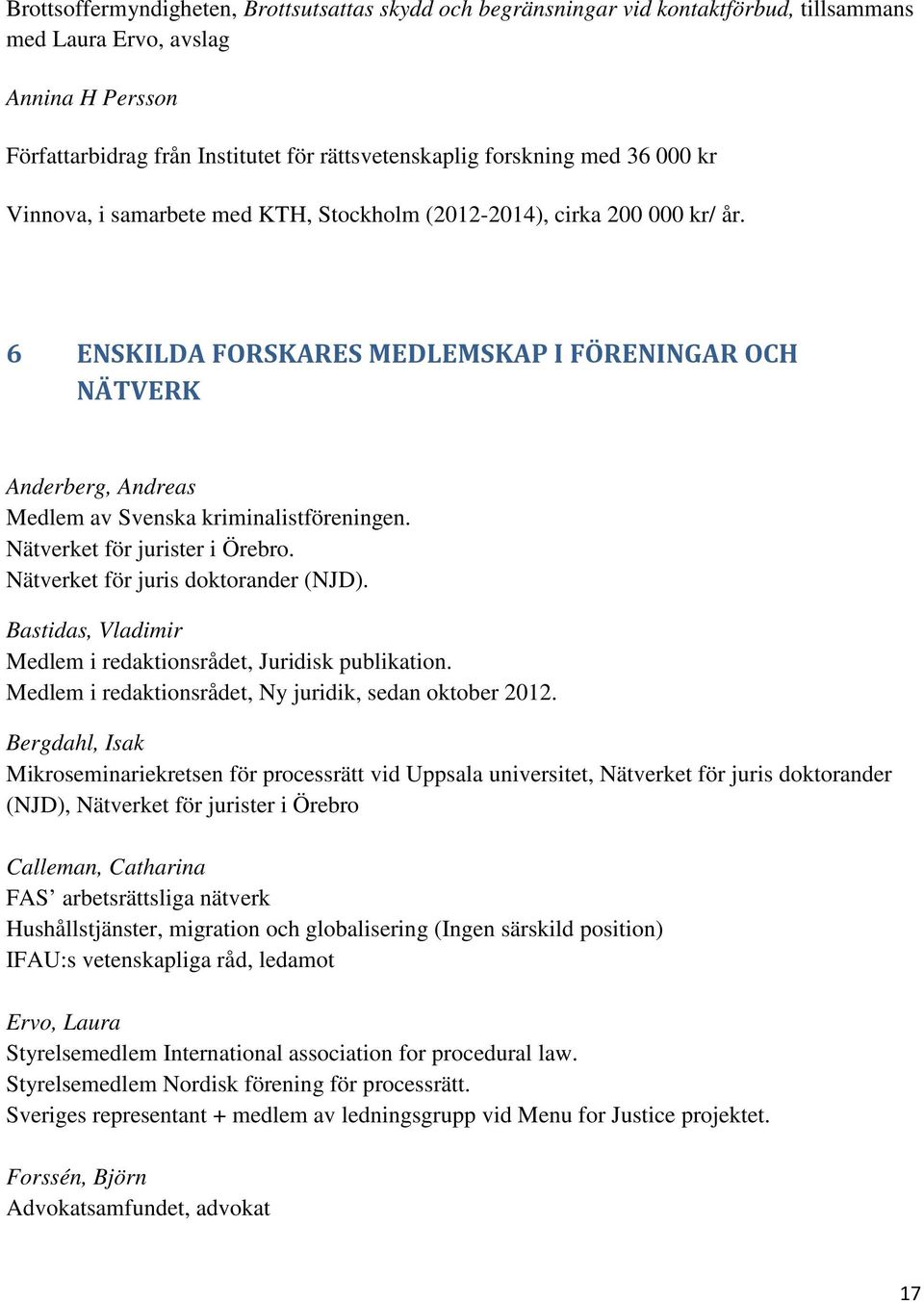 6 ENSKILDA FORSKARES MEDLEMSKAP I FÖRENINGAR OCH NÄTVERK Anderberg, Andreas Medlem av Svenska kriminalistföreningen. Nätverket för jurister i Örebro. Nätverket för juris doktorander (NJD).