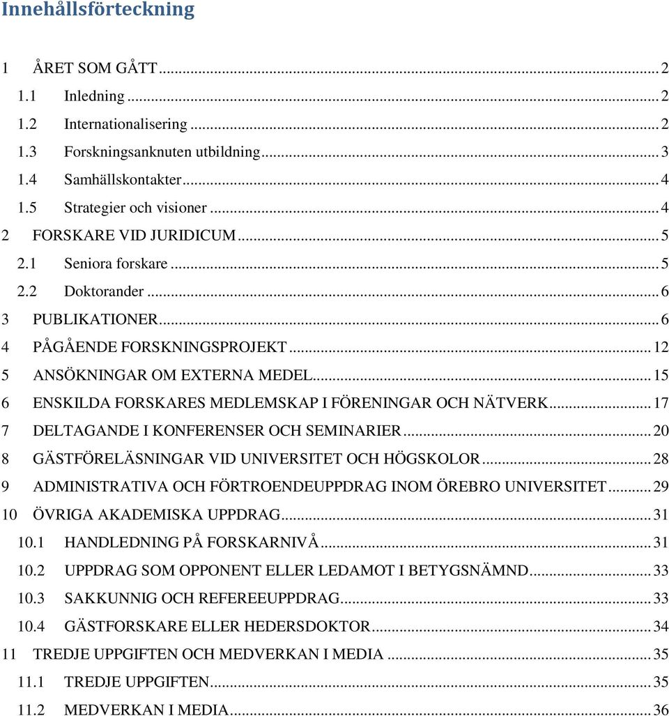 .. 15 6 ENSKILDA FORSKARES MEDLEMSKAP I FÖRENINGAR OCH NÄTVERK... 17 7 DELTAGANDE I KONFERENSER OCH SEMINARIER... 20 8 GÄSTFÖRELÄSNINGAR VID UNIVERSITET OCH HÖGSKOLOR.