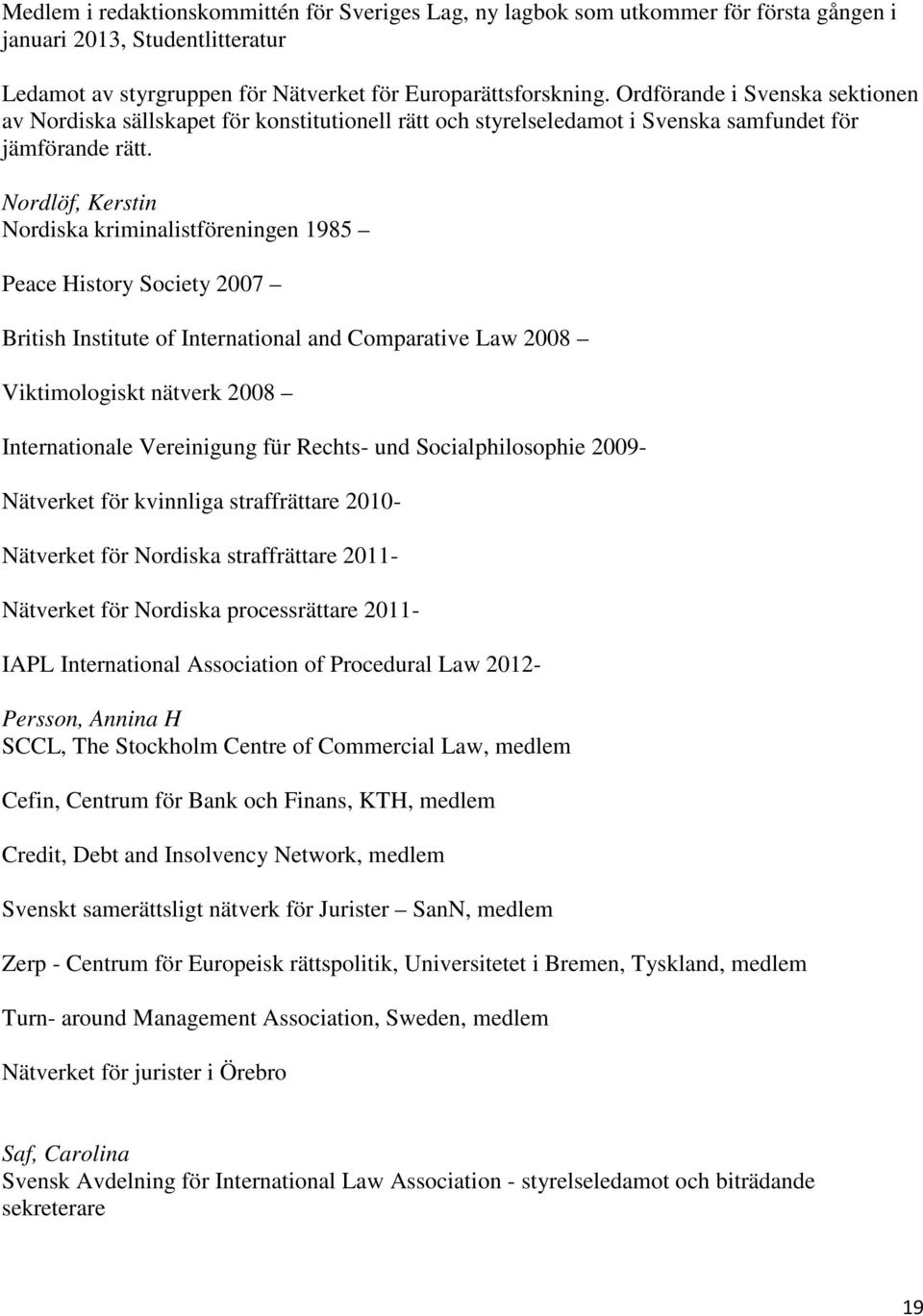 Nordlöf, Kerstin Nordiska kriminalistföreningen 1985 Peace History Society 2007 British Institute of International and Comparative Law 2008 Viktimologiskt nätverk 2008 Internationale Vereinigung für