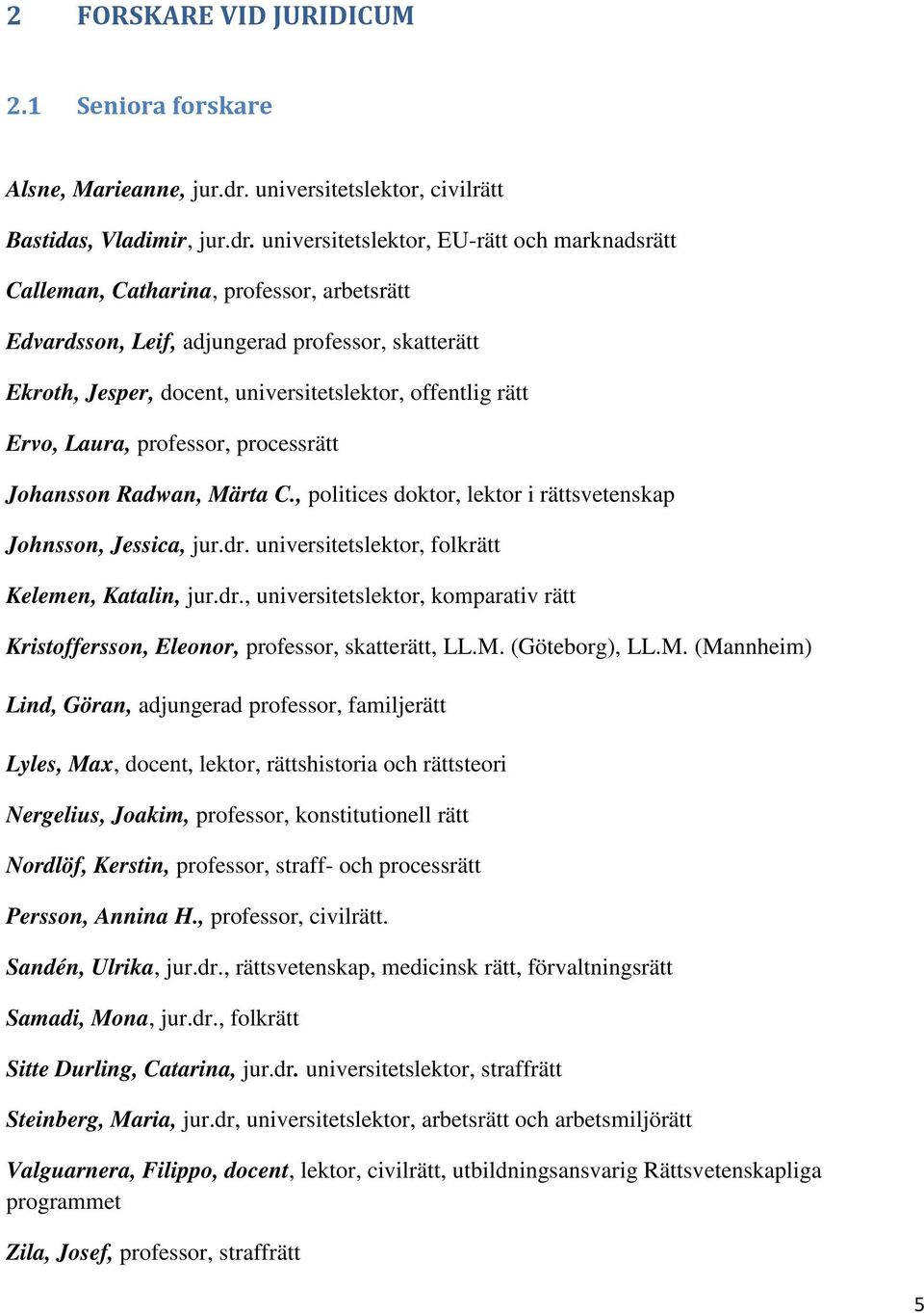 universitetslektor, EU-rätt och marknadsrätt Calleman, Catharina, professor, arbetsrätt Edvardsson, Leif, adjungerad professor, skatterätt Ekroth, Jesper, docent, universitetslektor, offentlig rätt