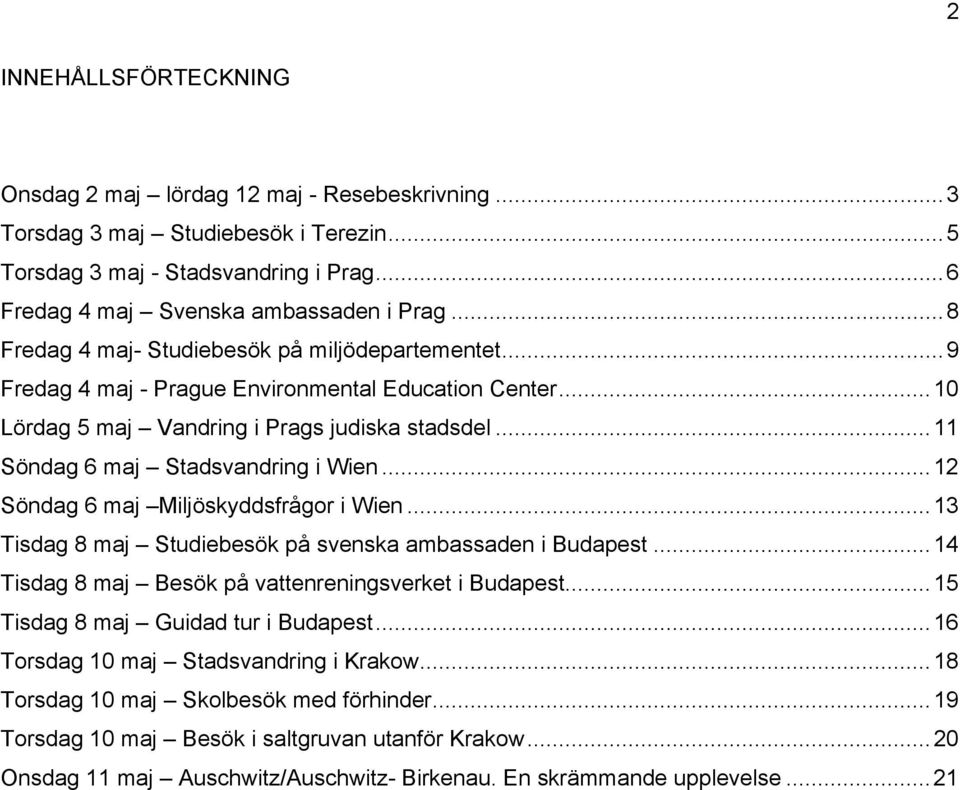 ..12 Söndag 6 maj Miljöskyddsfrågor i Wien...13 Tisdag 8 maj Studiebesök på svenska ambassaden i Budapest...14 Tisdag 8 maj Besök på vattenreningsverket i Budapest.