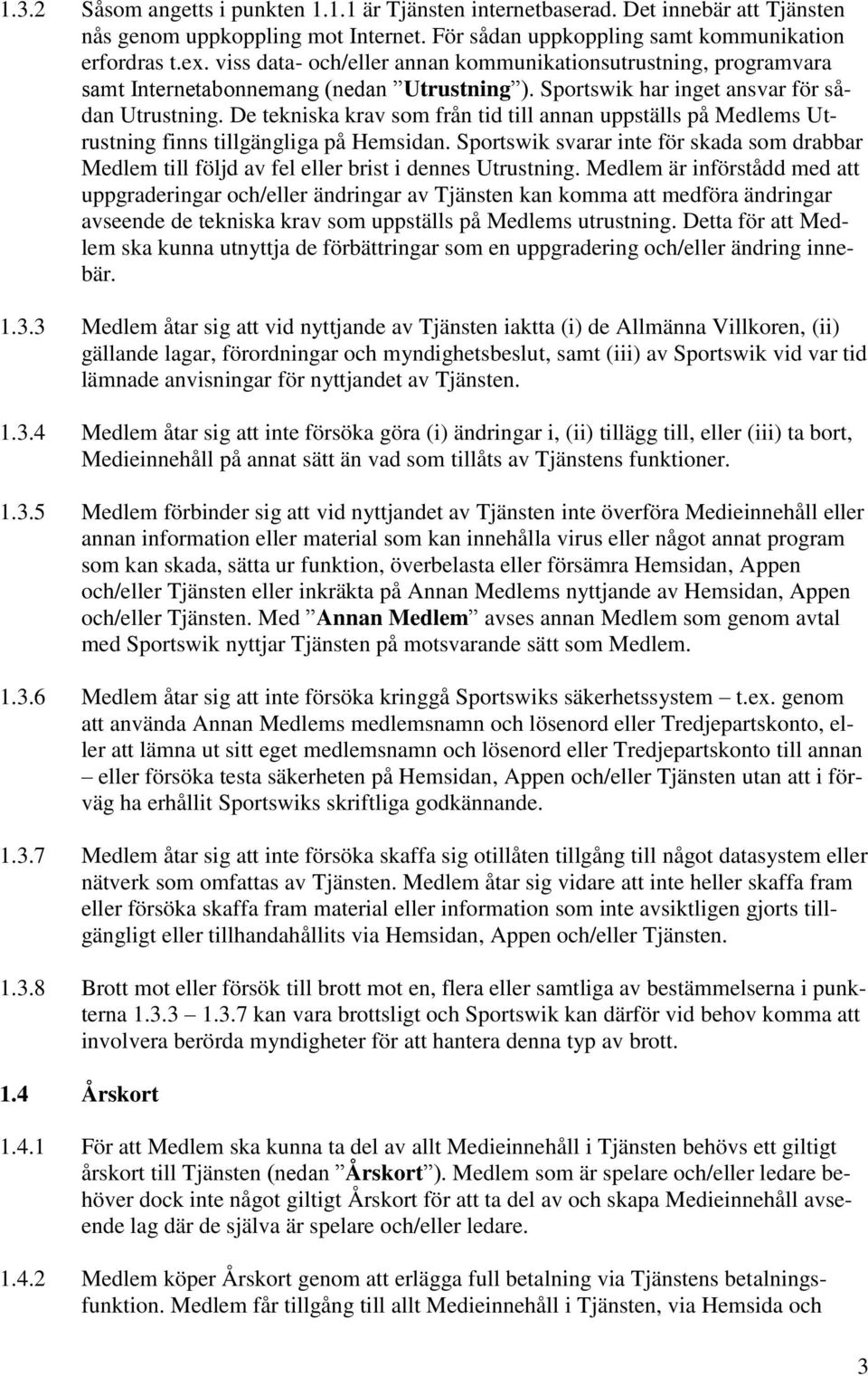 De tekniska krav som från tid till annan uppställs på Medlems Utrustning finns tillgängliga på Hemsidan.