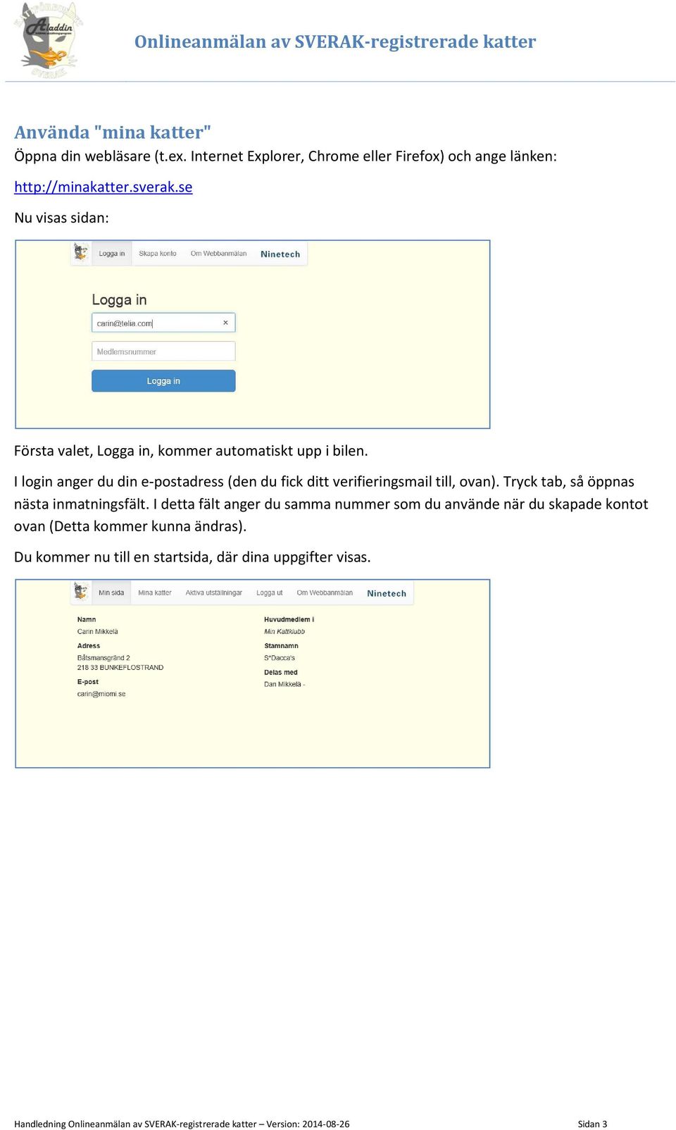 I login anger du din e-postadress (den du fick ditt verifieringsmail till, ovan). Tryck tab, så öppnas nästa inmatningsfält.