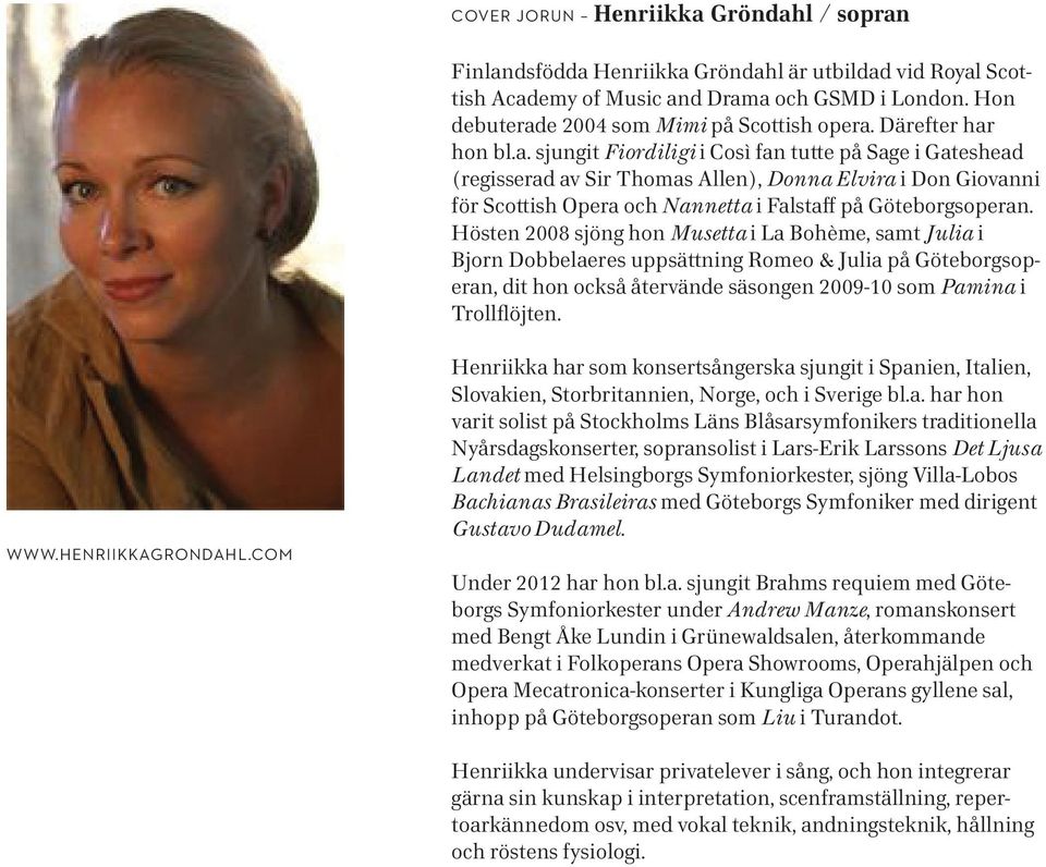 Hösten 2008 sjöng hon Musetta i La Bohème, samt Julia i Bjorn Dobbelaeres uppsättning Romeo & Julia på Göteborgsoperan, dit hon också återvände säsongen 2009-10 som Pamina i Trollflöjten. www.
