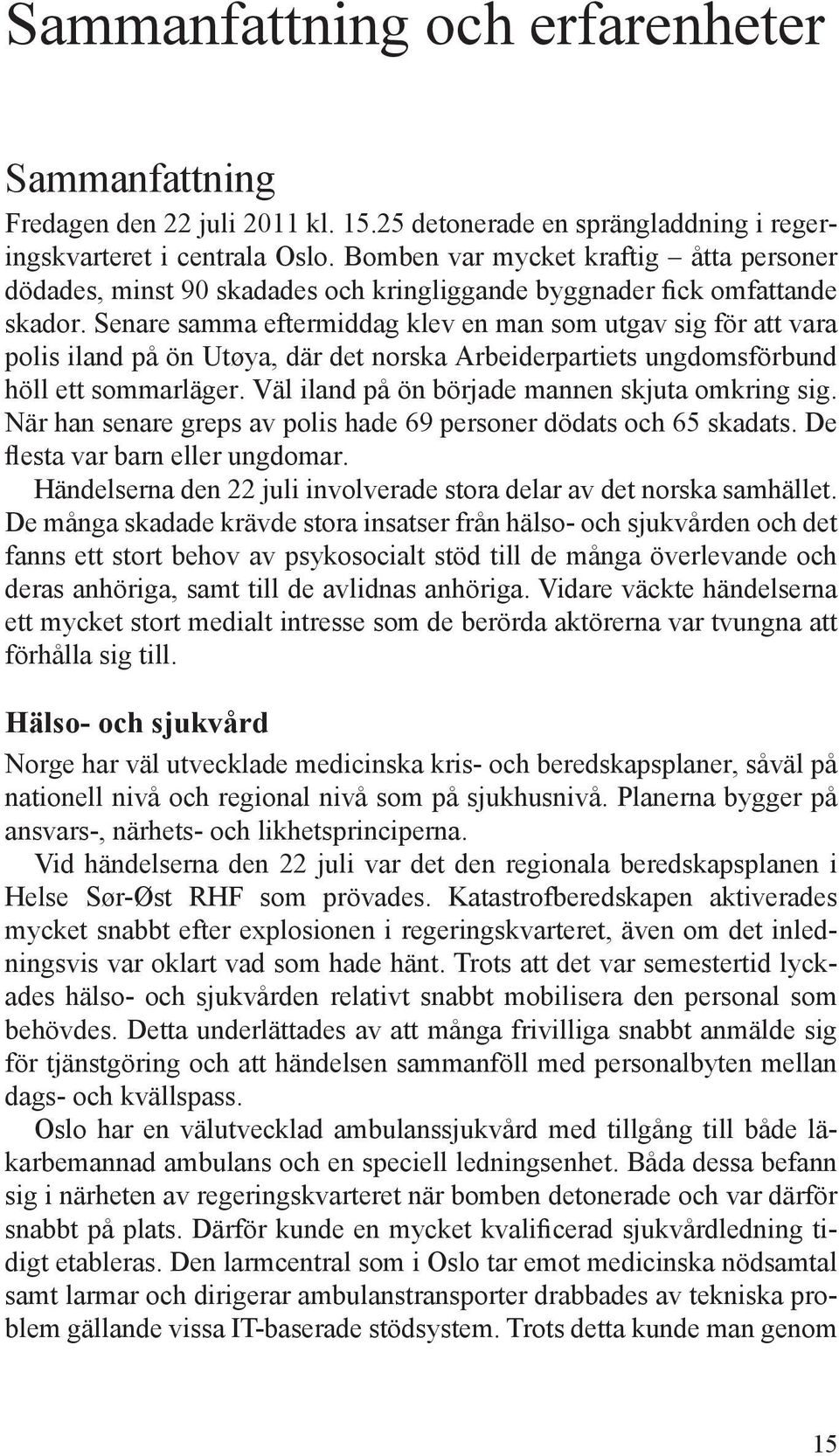 Senare samma eftermiddag klev en man som utgav sig för att vara polis iland på ön Utøya, där det norska Arbeiderpartiets ungdomsförbund höll ett sommarläger.