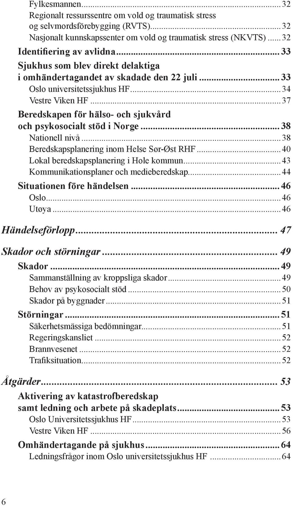 ..37 Beredskapen för hälso- och sjukvård och psykosocialt stöd i Norge... 38 Nationell nivå...38 Beredskapsplanering inom Helse Sør-Øst RHF...40 Lokal beredskapsplanering i Hole kommun.