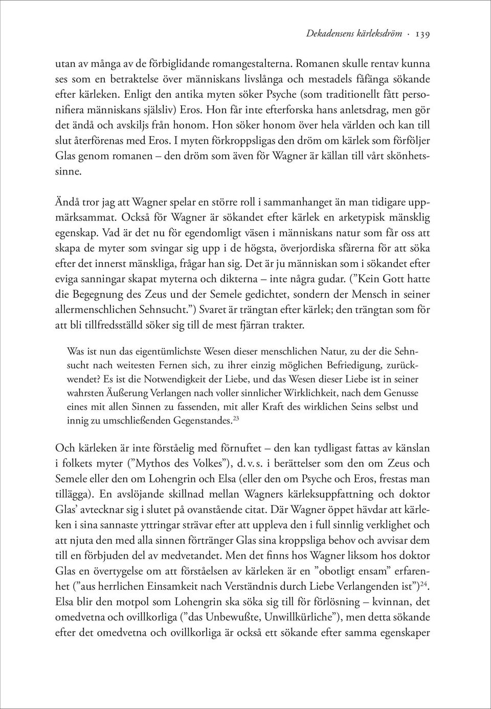 Enligt den antika myten söker Psyche (som traditionellt fått personifiera människans själsliv) Eros. Hon får inte efterforska hans anletsdrag, men gör det ändå och avskiljs från honom.