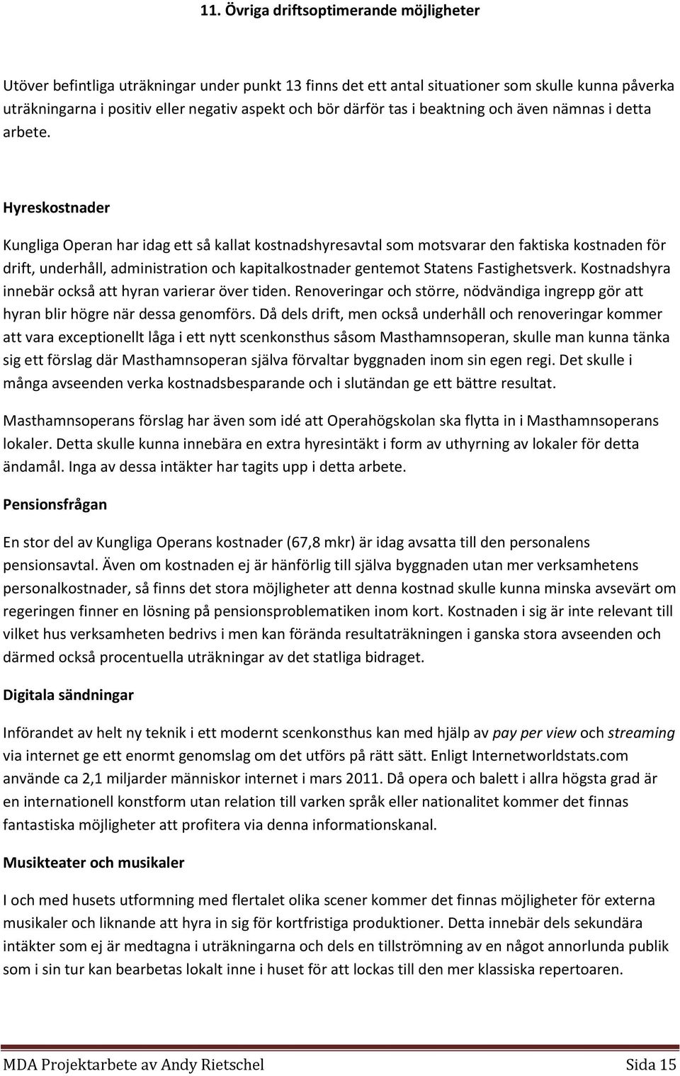 Hyreskostnader Kungliga Operan har idag ett så kallat kostnadshyresavtal som motsvarar den faktiska kostnaden för drift, underhåll, administration och kapitalkostnader gentemot Statens Fastighetsverk.