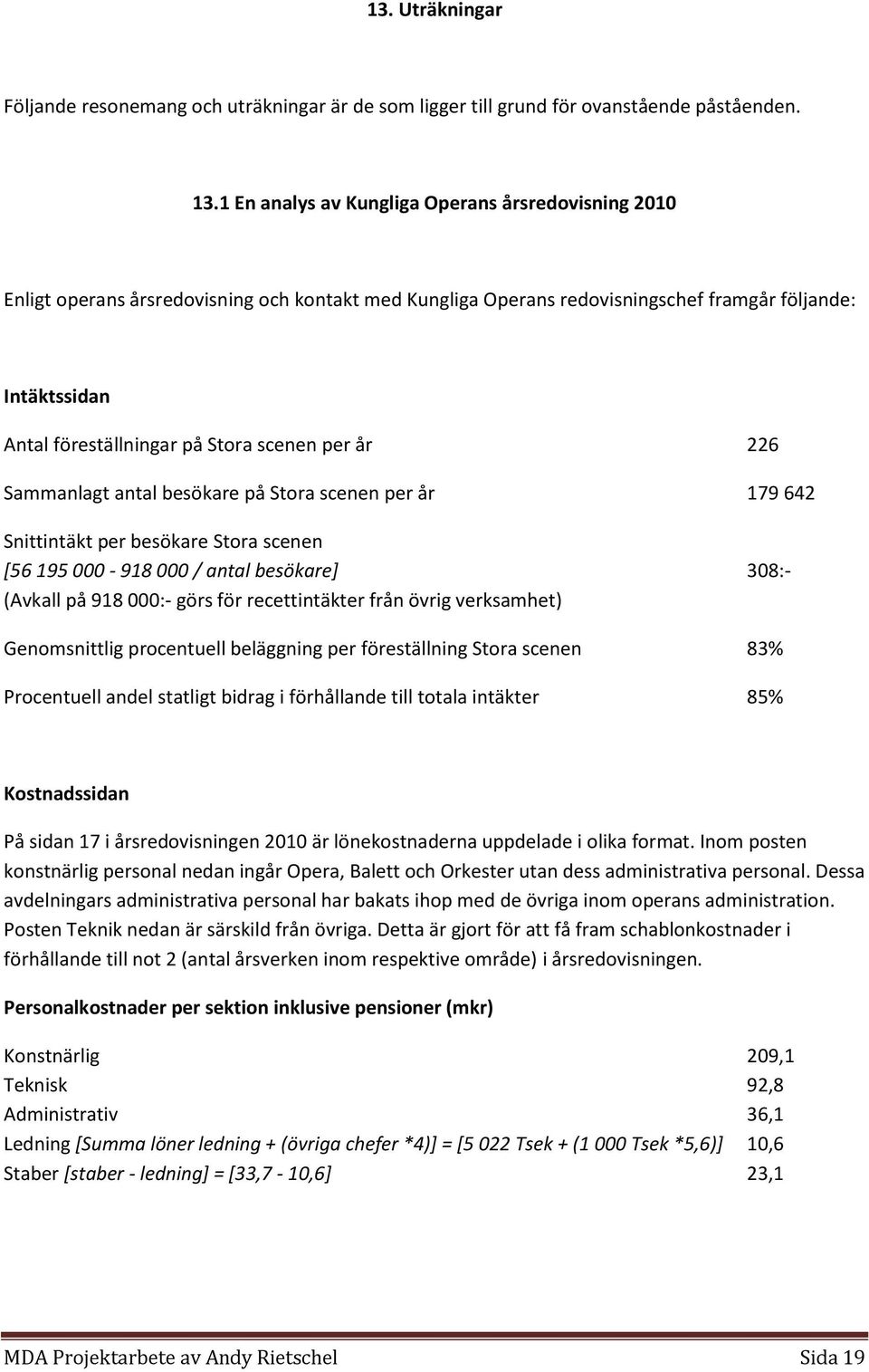 scenen per år 226 Sammanlagt antal besökare på Stora scenen per år 179 642 Snittintäkt per besökare Stora scenen [56 195 000-918 000 / antal besökare] 308:- (Avkall på 918 000:- görs för