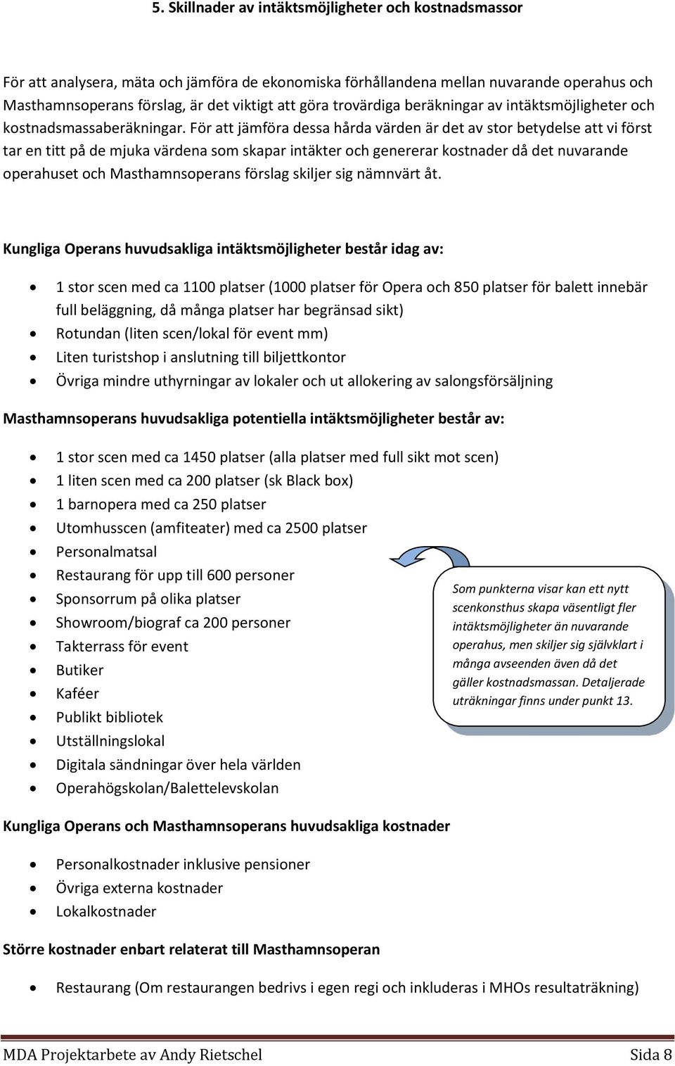 För att jämföra dessa hårda värden är det av stor betydelse att vi först tar en titt på de mjuka värdena som skapar intäkter och genererar kostnader då det nuvarande operahuset och Masthamnsoperans