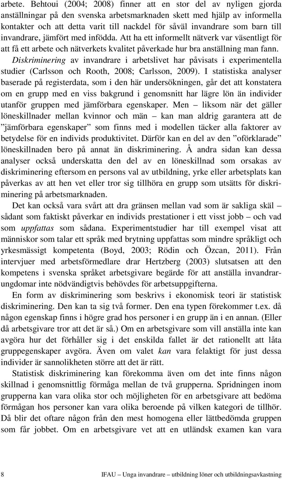 invandrare som barn till invandrare, jämfört med infödda. Att ha ett informellt nätverk var väsentligt för att få ett arbete och nätverkets kvalitet påverkade hur bra anställning man fann.