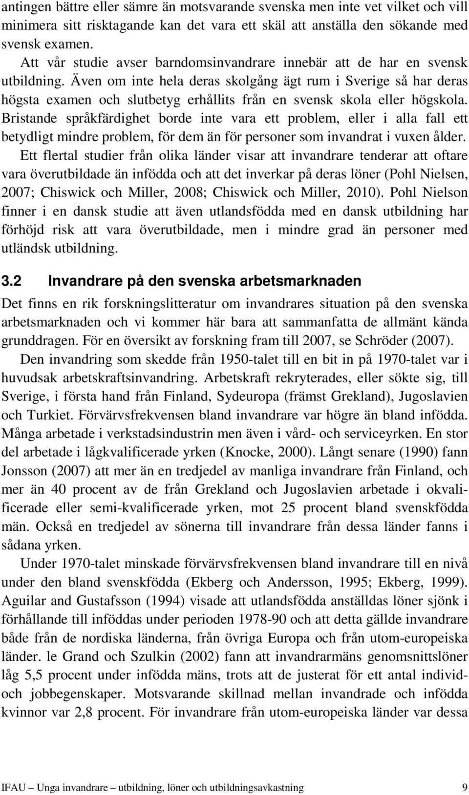 Även om inte hela deras skolgång ägt rum i Sverige så har deras högsta examen och slutbetyg erhållits från en svensk skola eller högskola.