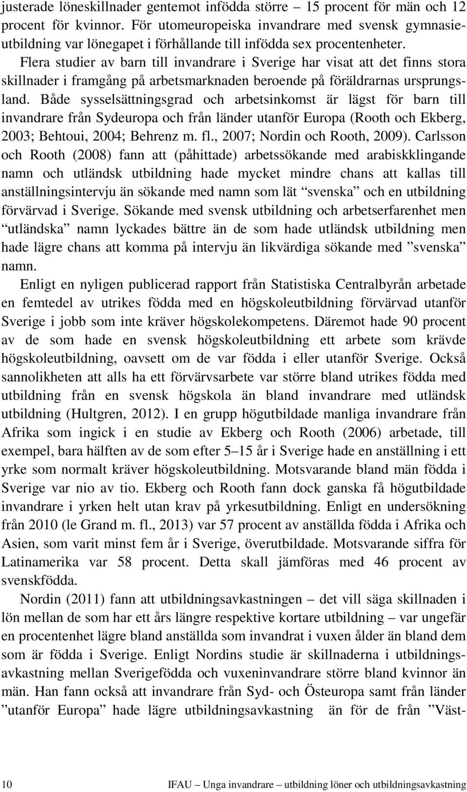 Flera studier av barn till invandrare i Sverige har visat att det finns stora skillnader i framgång på arbetsmarknaden beroende på föräldrarnas ursprungsland.