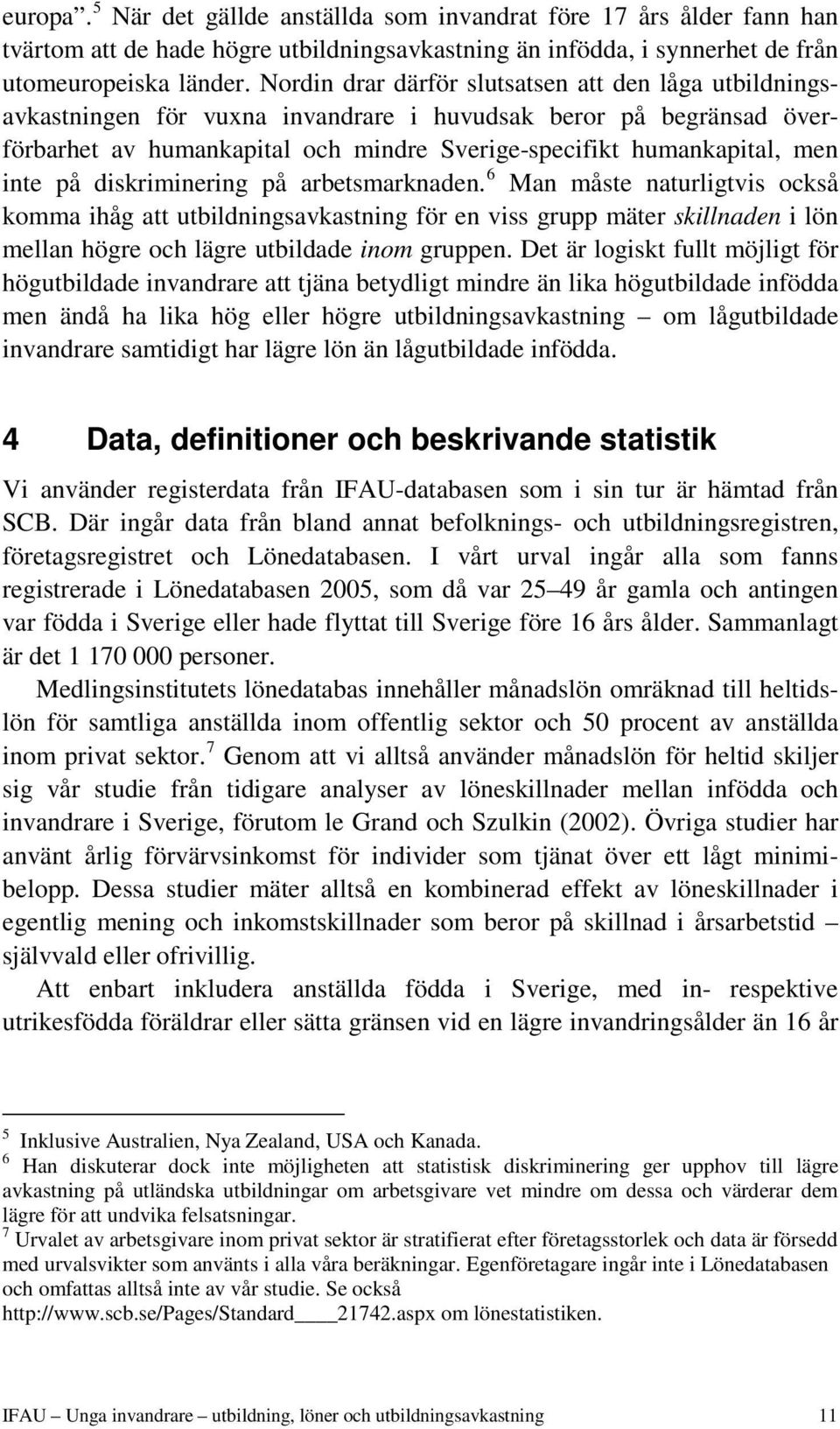 på diskriminering på arbetsmarknaden. 6 Man måste naturligtvis också komma ihåg att utbildningsavkastning för en viss grupp mäter skillnaden i lön mellan högre och lägre utbildade inom gruppen.