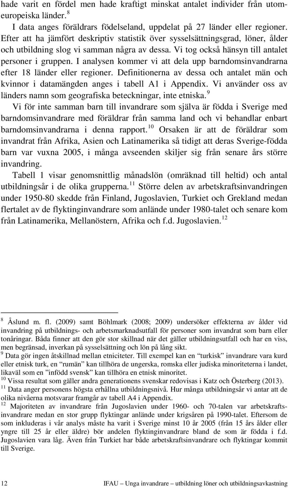 I analysen kommer vi att dela upp barndomsinvandrarna efter 18 länder eller regioner. Definitionerna av dessa och antalet män och kvinnor i datamängden anges i tabell A1 i Appendix.