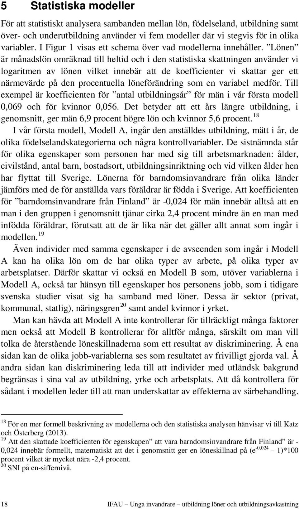 Lönen är månadslön omräknad till heltid och i den statistiska skattningen använder vi logaritmen av lönen vilket innebär att de koefficienter vi skattar ger ett närmevärde på den procentuella