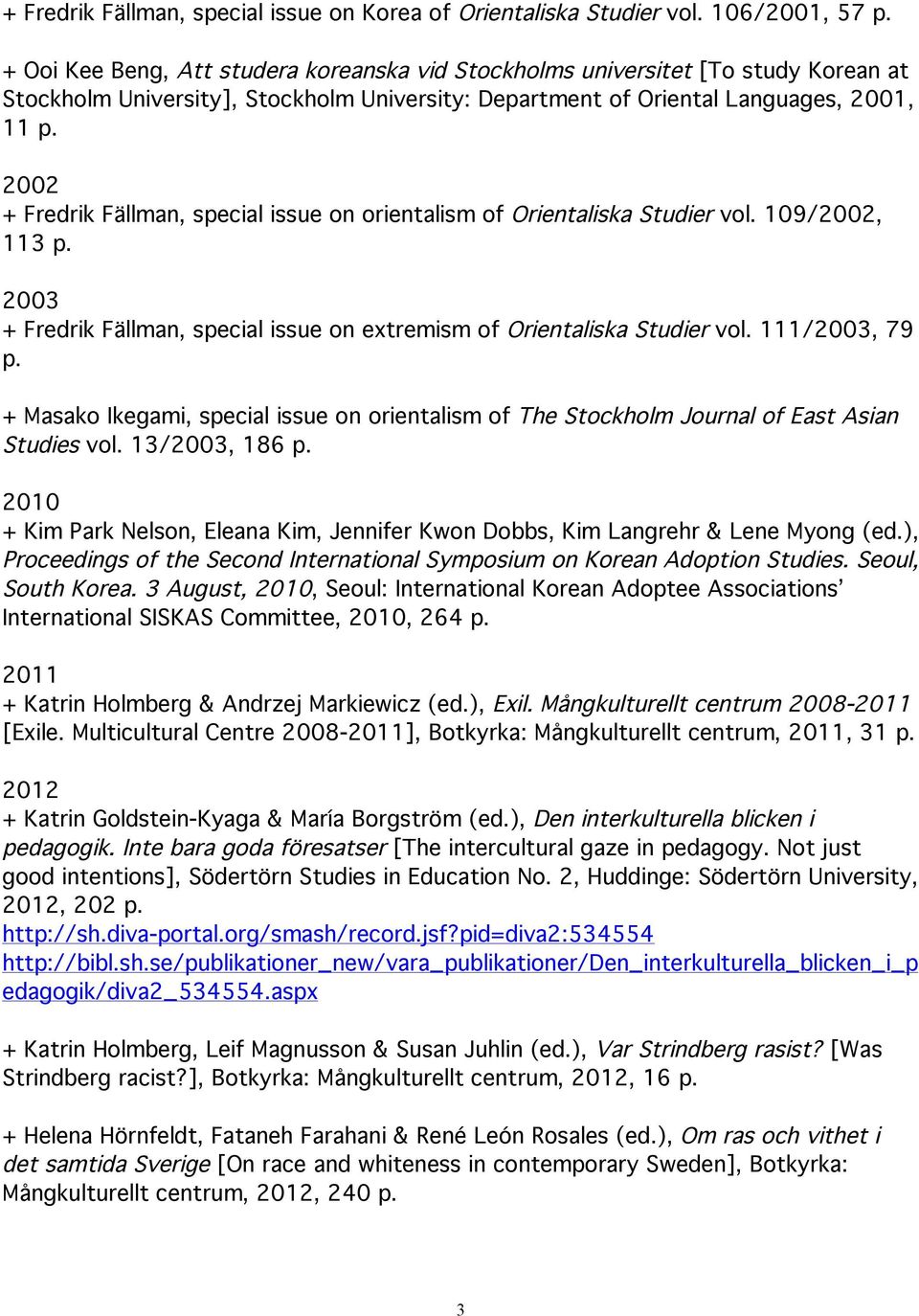 2002 + Fredrik Fällman, special issue on orientalism of Orientaliska Studier vol. 109/2002, 113 p. 2003 + Fredrik Fällman, special issue on extremism of Orientaliska Studier vol. 111/2003, 79 p.