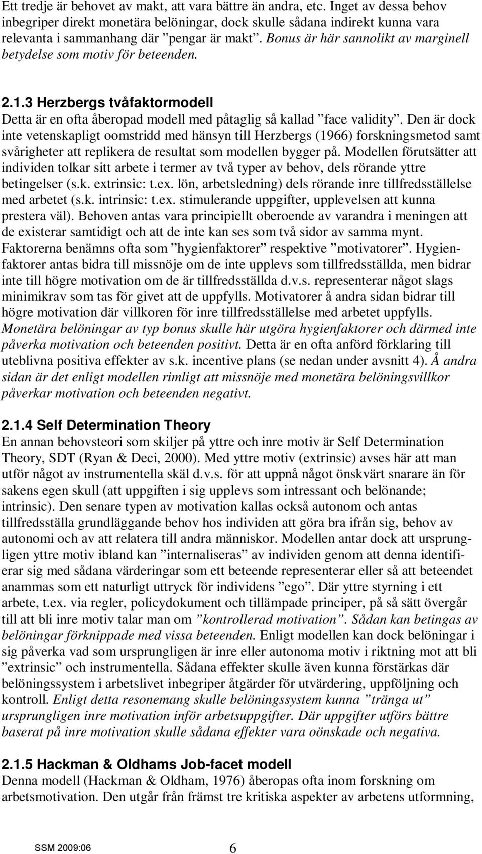 Bonus är här sannolikt av marginell betydelse som motiv för beteenden. 2.1.3 Herzbergs tvåfaktormodell Detta är en ofta åberopad modell med påtaglig så kallad face validity.