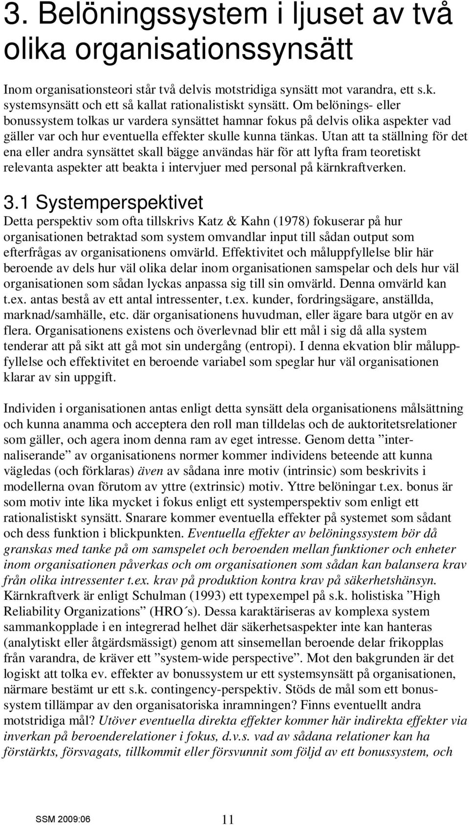 Utan att ta ställning för det ena eller andra synsättet skall bägge användas här för att lyfta fram teoretiskt relevanta aspekter att beakta i intervjuer med personal på kärnkraftverken. 3.