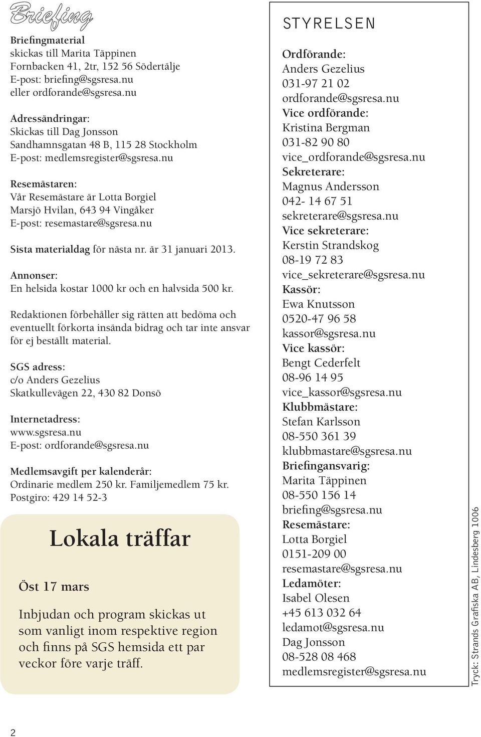 nu Resemästaren: Vår Resemästare är Lotta Borgiel Marsjö Hvilan, 643 94 Vingåker E-post: resemastare@sgsresa.nu Sista materialdag för nästa nr. är 31 januari 2013.