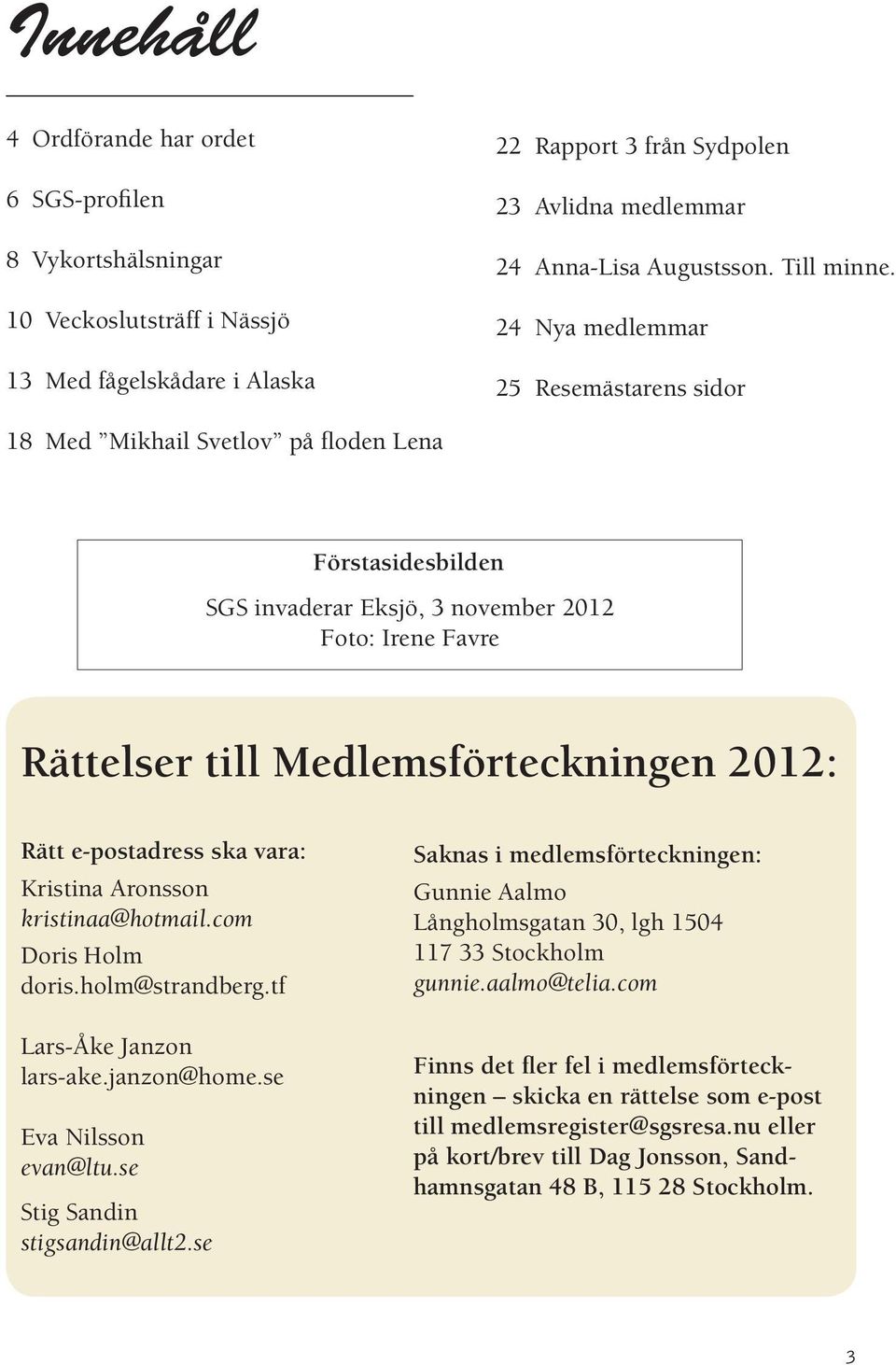 24 Nya medlemmar 25 Resemästarens sidor 18 Med Mikhail Svetlov på floden Lena Förstasidesbilden SGS invaderar Eksjö, 3 november 2012 Foto: Irene Favre Rättelser till Medlemsförteckningen 2012: Rätt