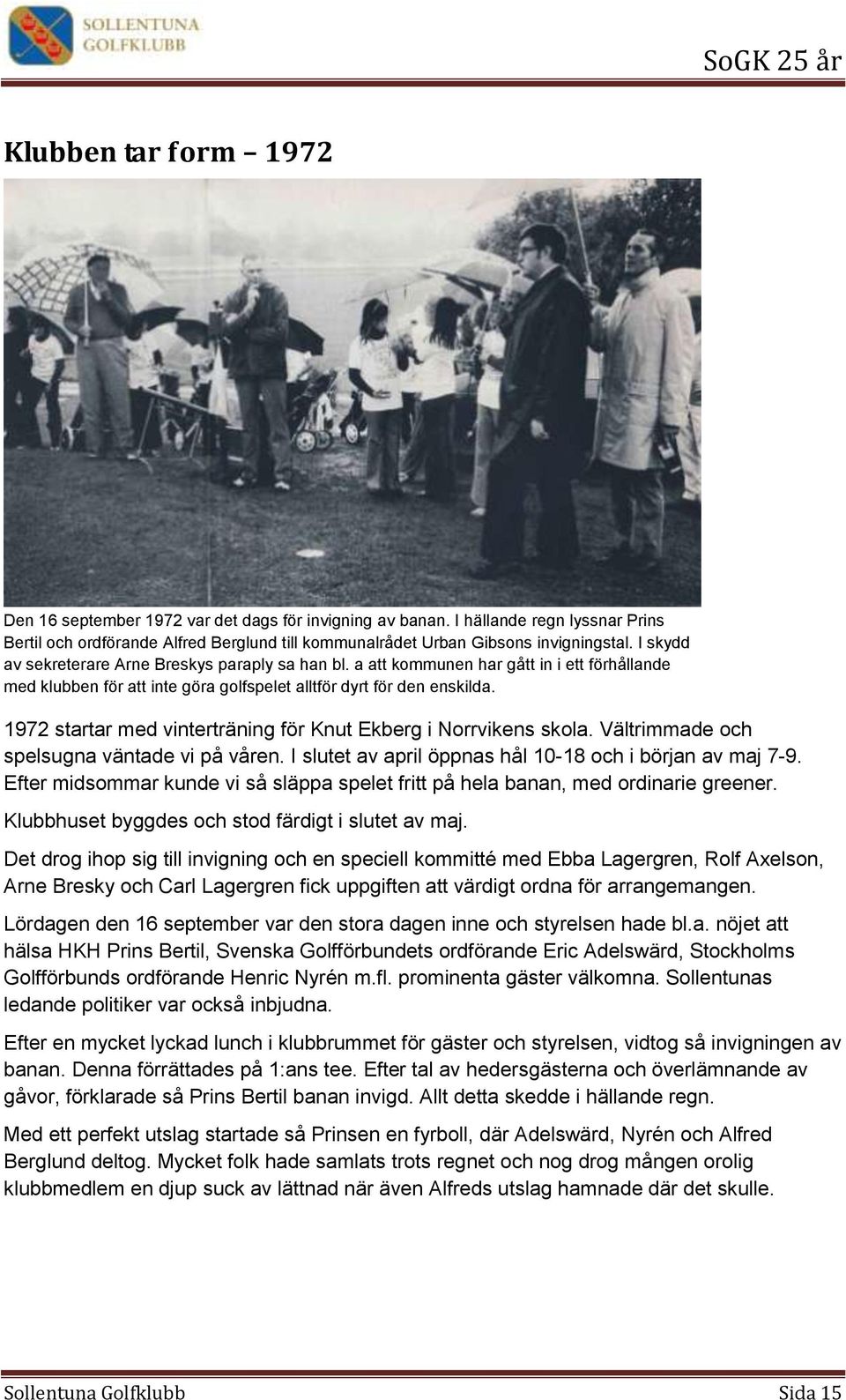 1972 startar med vinterträning för Knut Ekberg i Norrvikens skola. Vältrimmade och spelsugna väntade vi på våren. I slutet av april öppnas hål 10-18 och i början av maj 7-9.