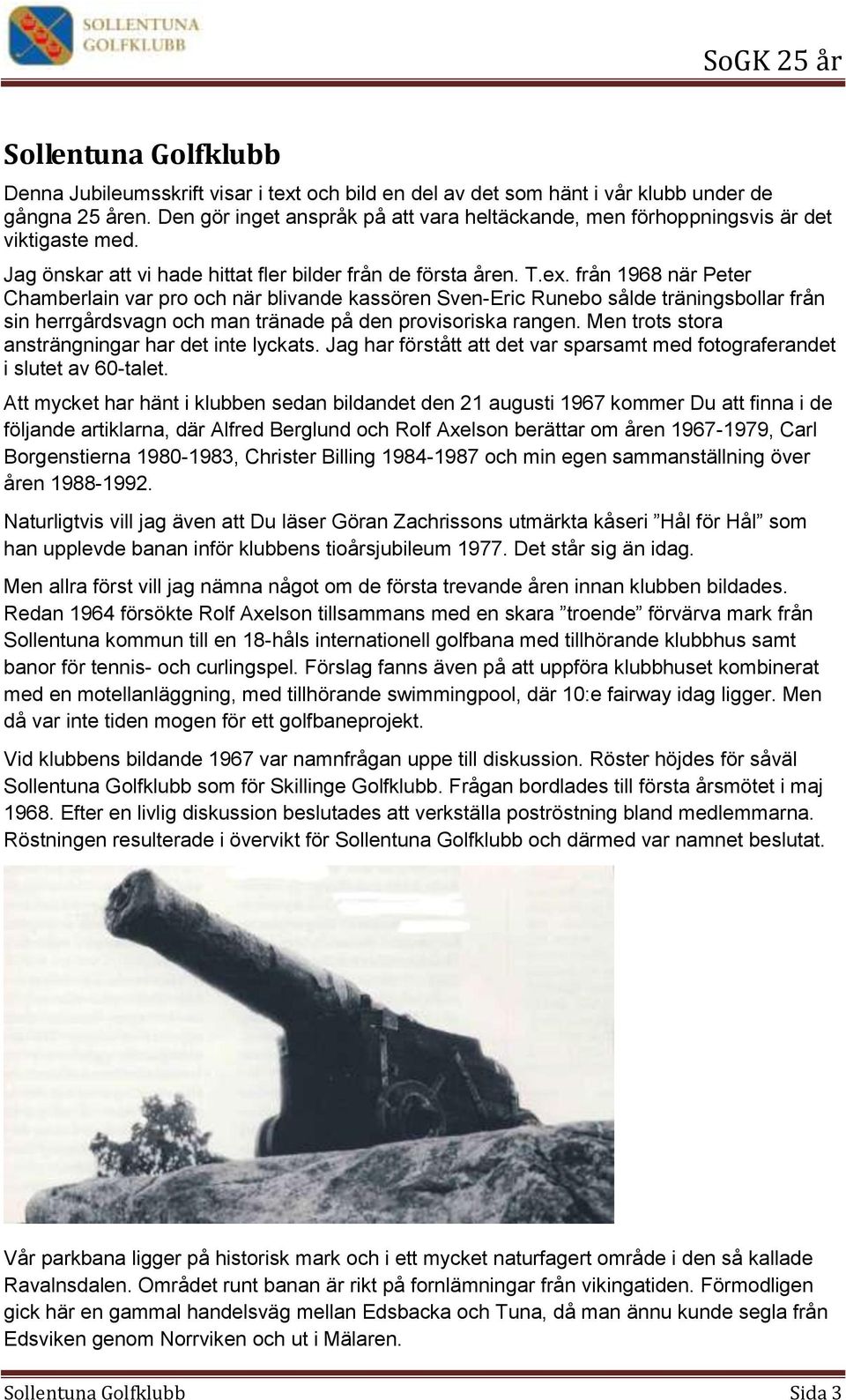 från 1968 när Peter Chamberlain var pro och när blivande kassören Sven-Eric Runebo sålde träningsbollar från sin herrgårdsvagn och man tränade på den provisoriska rangen.