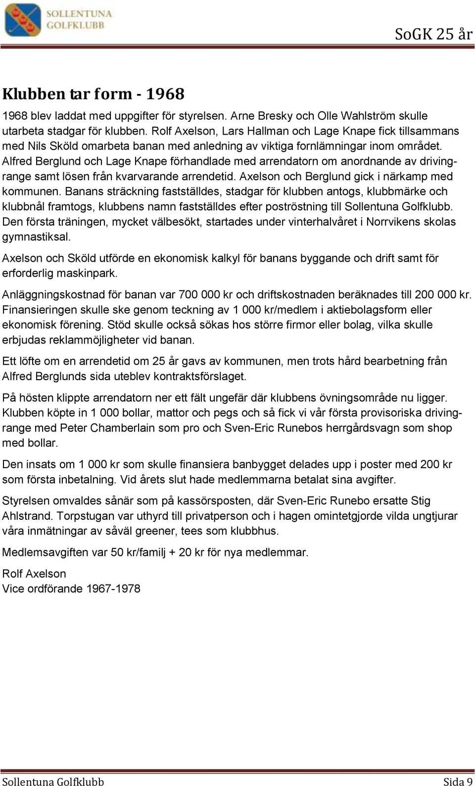 Alfred Berglund och Lage Knape förhandlade med arrendatorn om anordnande av drivingrange samt lösen från kvarvarande arrendetid. Axelson och Berglund gick i närkamp med kommunen.