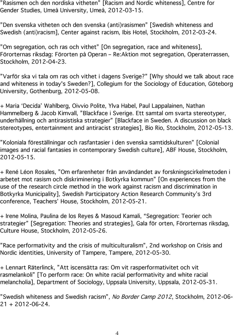 Om segregation, och ras och vithet [On segregation, race and whiteness], Förorternas riksdag: Förorten på Operan Re:Aktion mot segregation, Operaterrassen, Stockholm, 2012-04-23.