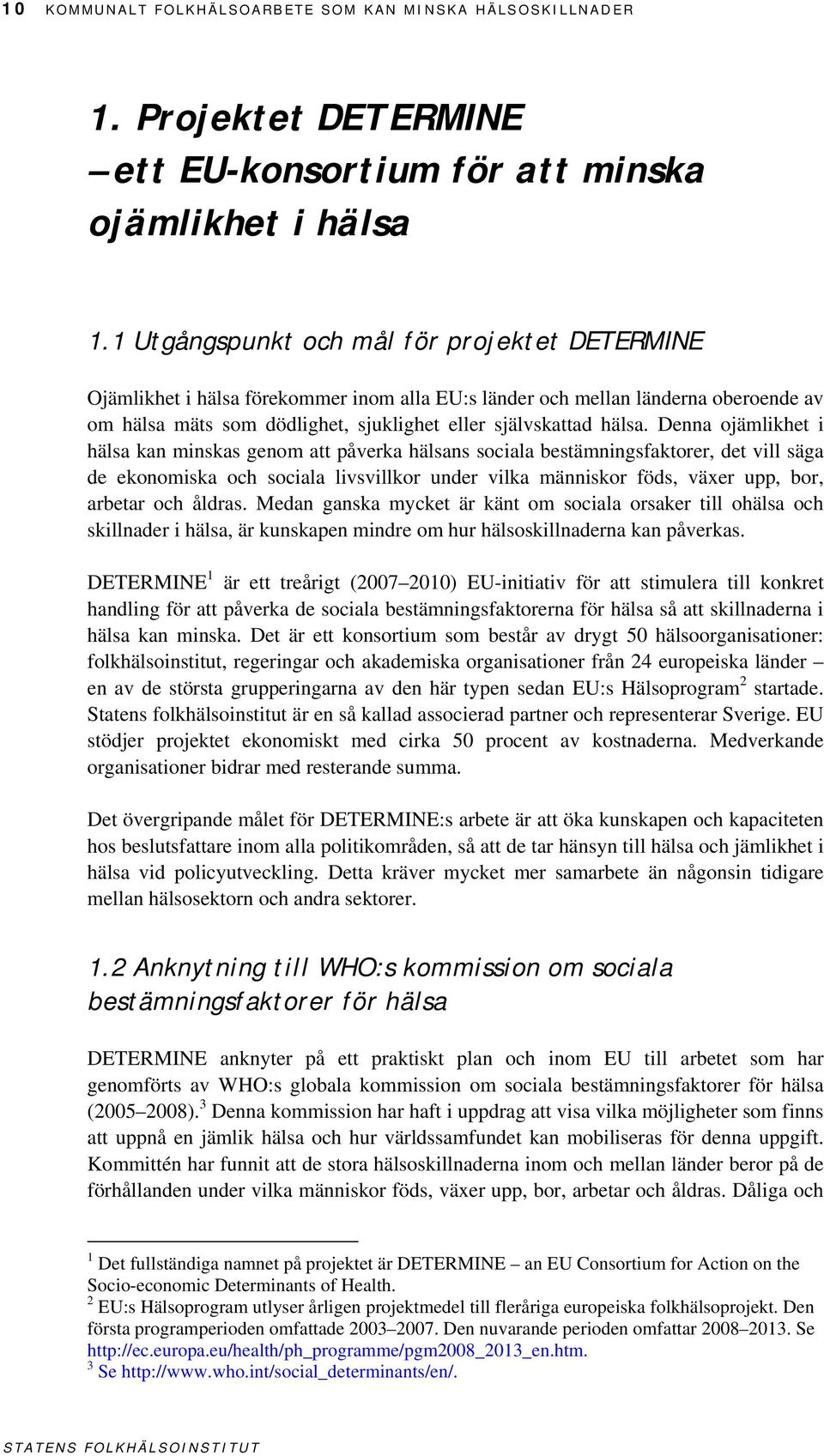 Denna ojämlikhet i hälsa kan minskas genom att påverka hälsans sociala bestämningsfaktorer, det vill säga de ekonomiska och sociala livsvillkor under vilka människor föds, växer upp, bor, arbetar och