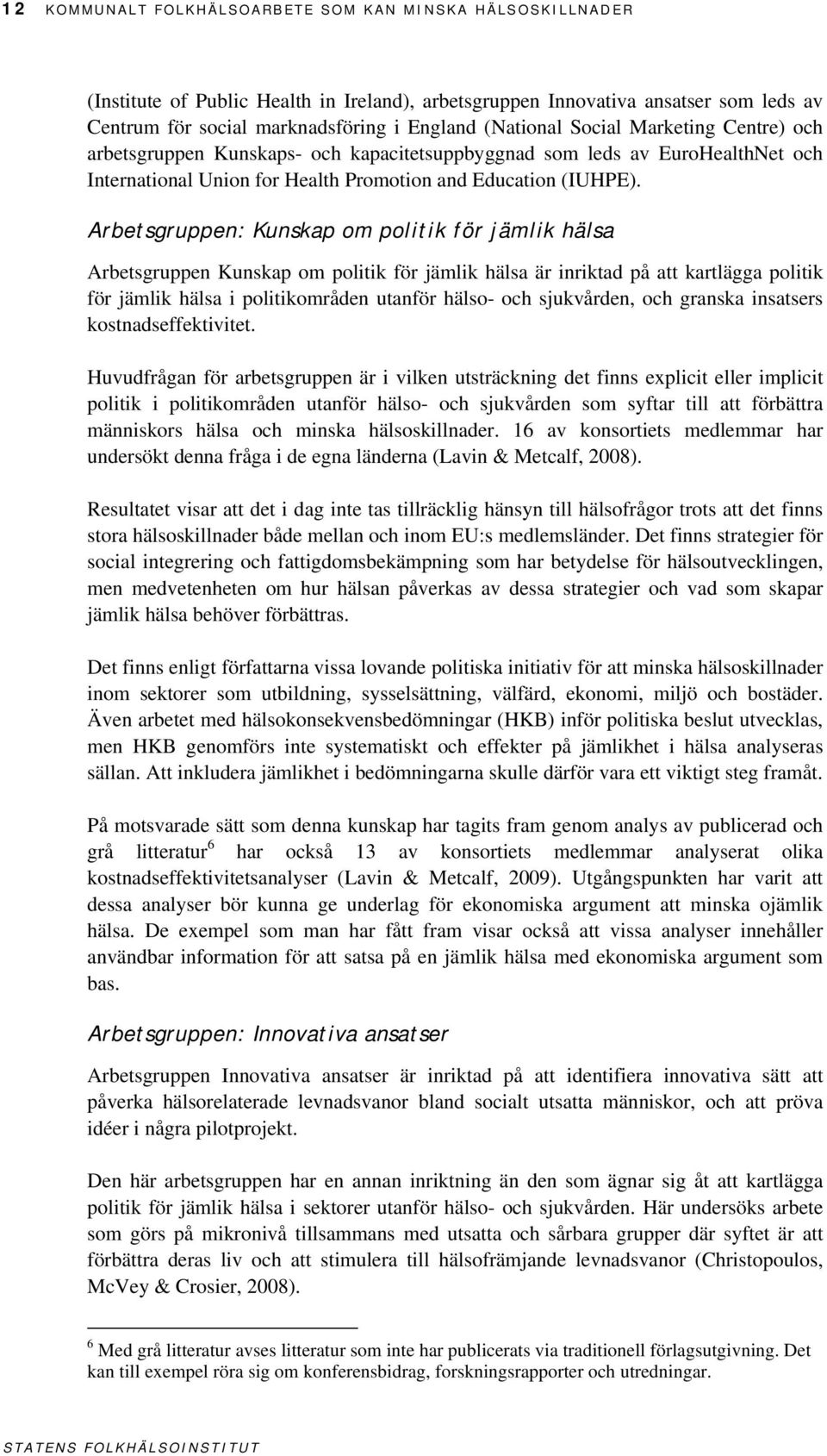 Arbetsgruppen: Kunskap om politik för jämlik hälsa Arbetsgruppen Kunskap om politik för jämlik hälsa är inriktad på att kartlägga politik för jämlik hälsa i politikområden utanför hälso- och