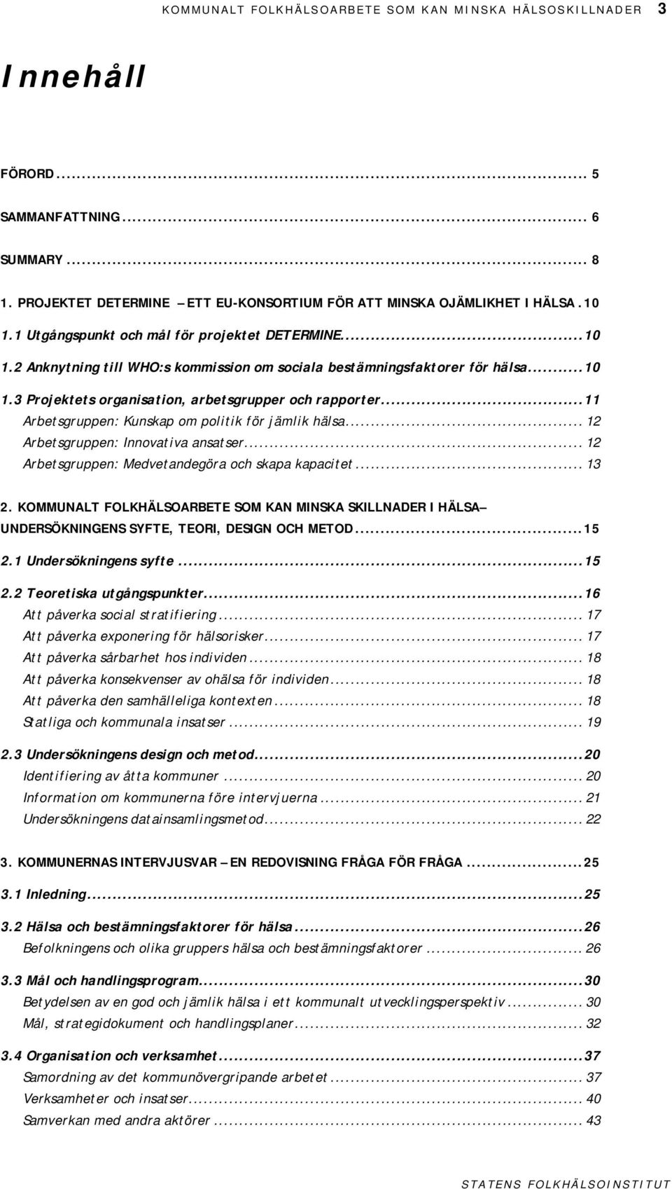 ..11 Arbetsgruppen: Kunskap om politik för jämlik hälsa... 12 Arbetsgruppen: Innovativa ansatser... 12 Arbetsgruppen: Medvetandegöra och skapa kapacitet... 13 2.