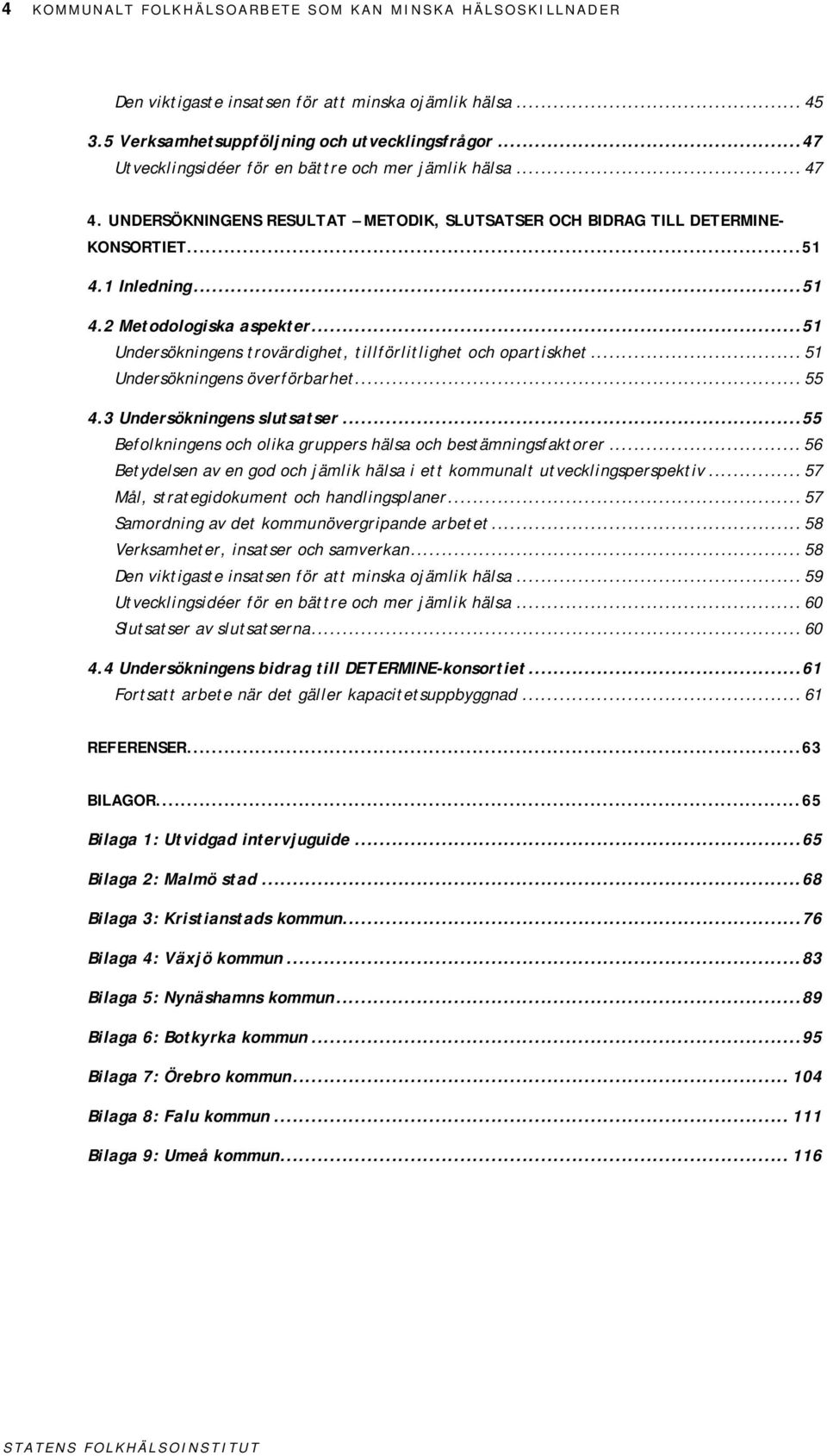 ..51 Undersökningens trovärdighet, tillförlitlighet och opartiskhet... 51 Undersökningens överförbarhet... 55 4.3 Undersökningens slutsatser.
