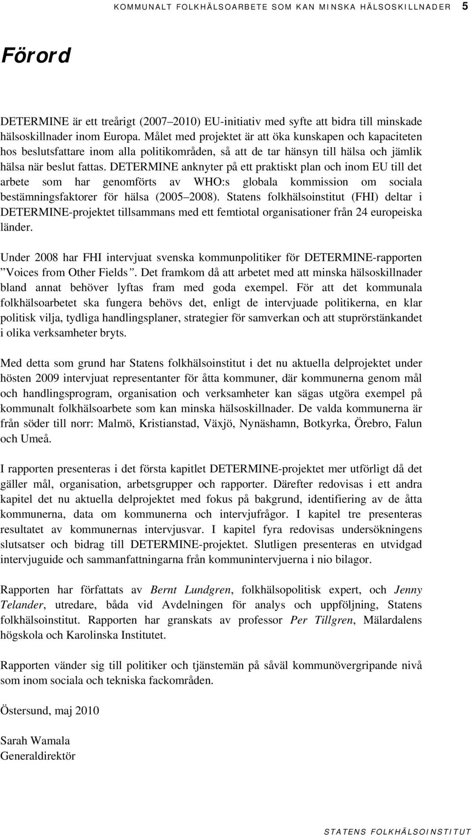 DETERMINE anknyter på ett praktiskt plan och inom EU till det arbete som har genomförts av WHO:s globala kommission om sociala bestämningsfaktorer för hälsa (2005 2008).