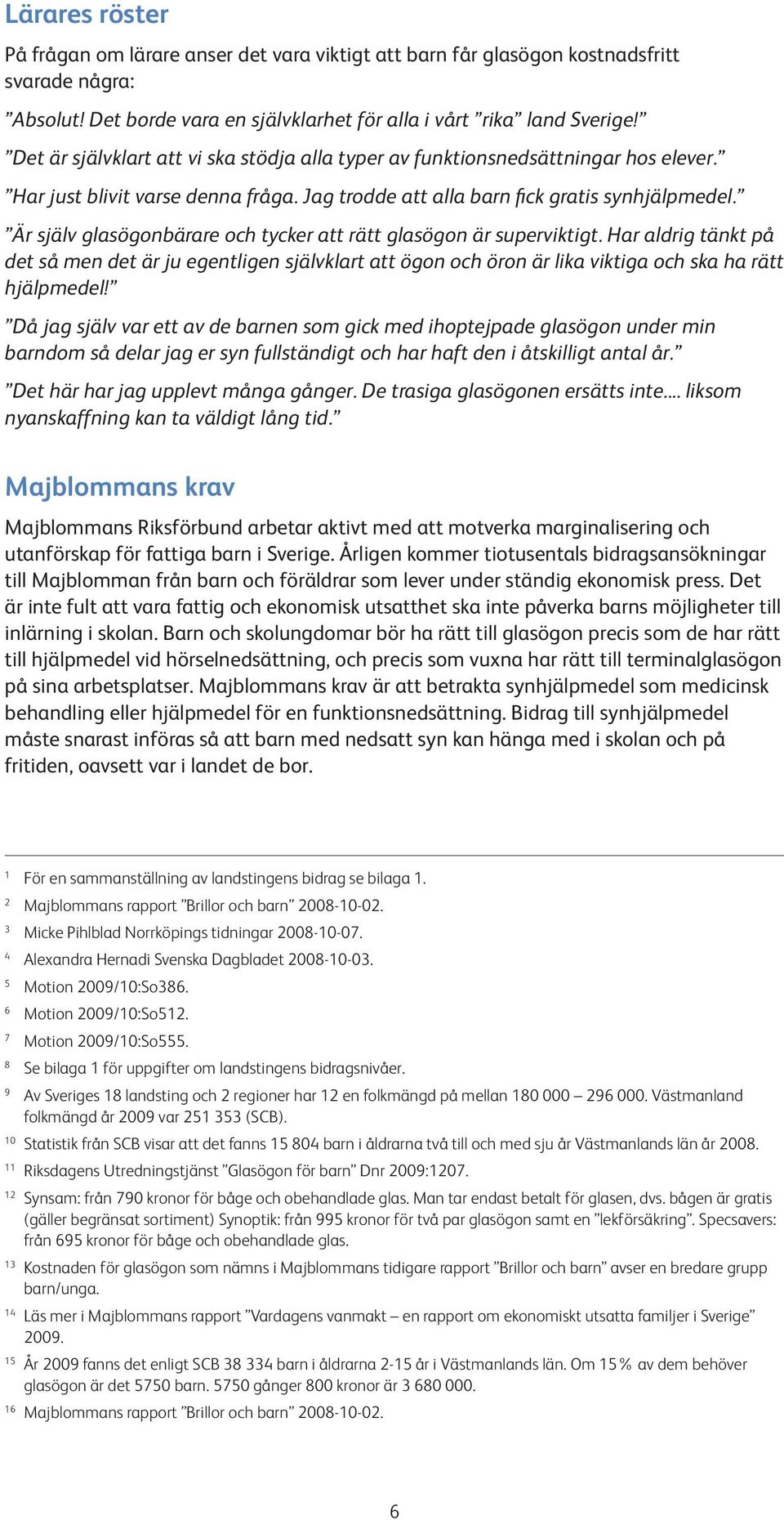 Är själv glasögonbärare och tycker att rätt glasögon är superviktigt. Har aldrig tänkt på det så men det är ju egentligen självklart att ögon och öron är lika viktiga och ska ha rätt hjälpmedel!