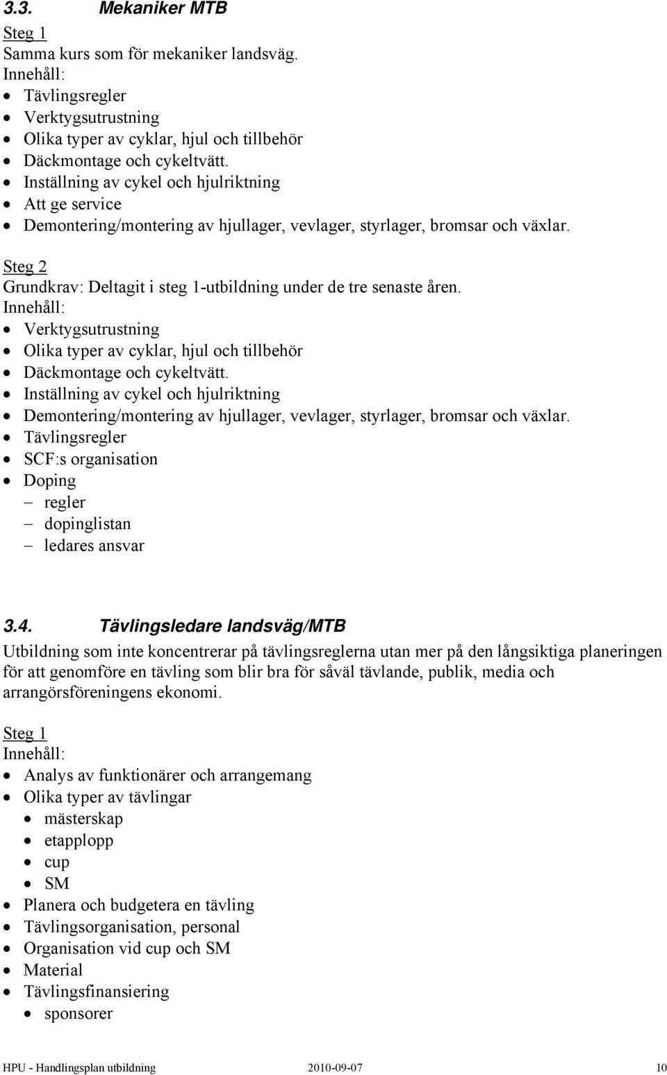 Steg 2 Grundkrav: Deltagit i steg 1-utbildning under de tre senaste åren. Verktygsutrustning Olika typer av cyklar, hjul och tillbehör Däckmontage och cykeltvätt.