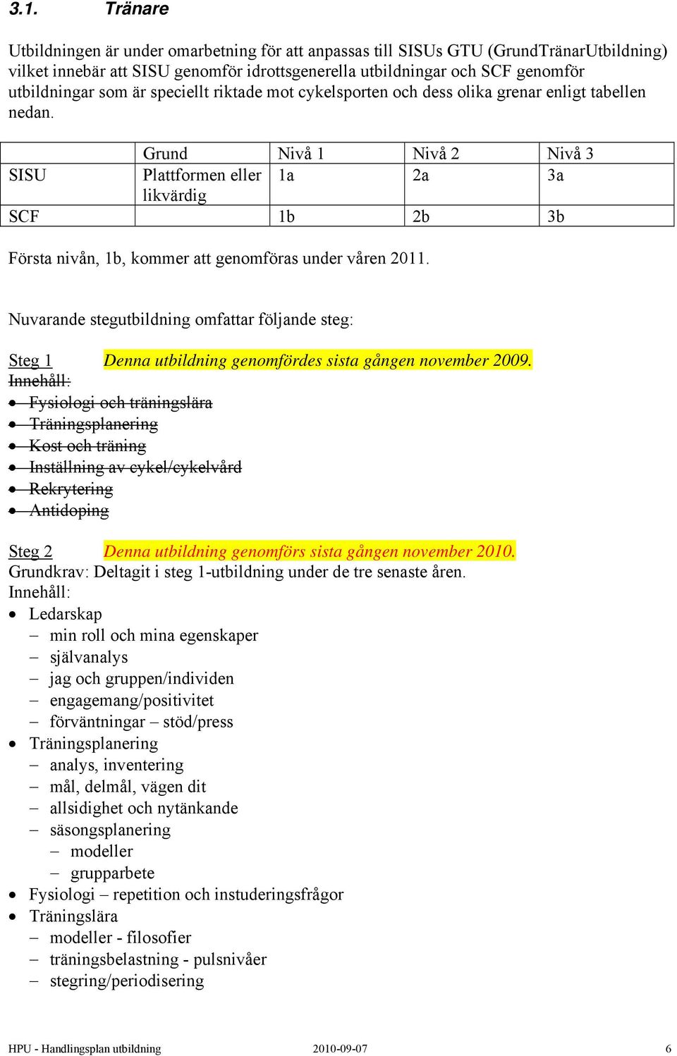 Grund Nivå 1 Nivå 2 Nivå 3 SISU Plattformen eller 1a 2a 3a likvärdig SCF 1b 2b 3b Första nivån, 1b, kommer att genomföras under våren 2011.