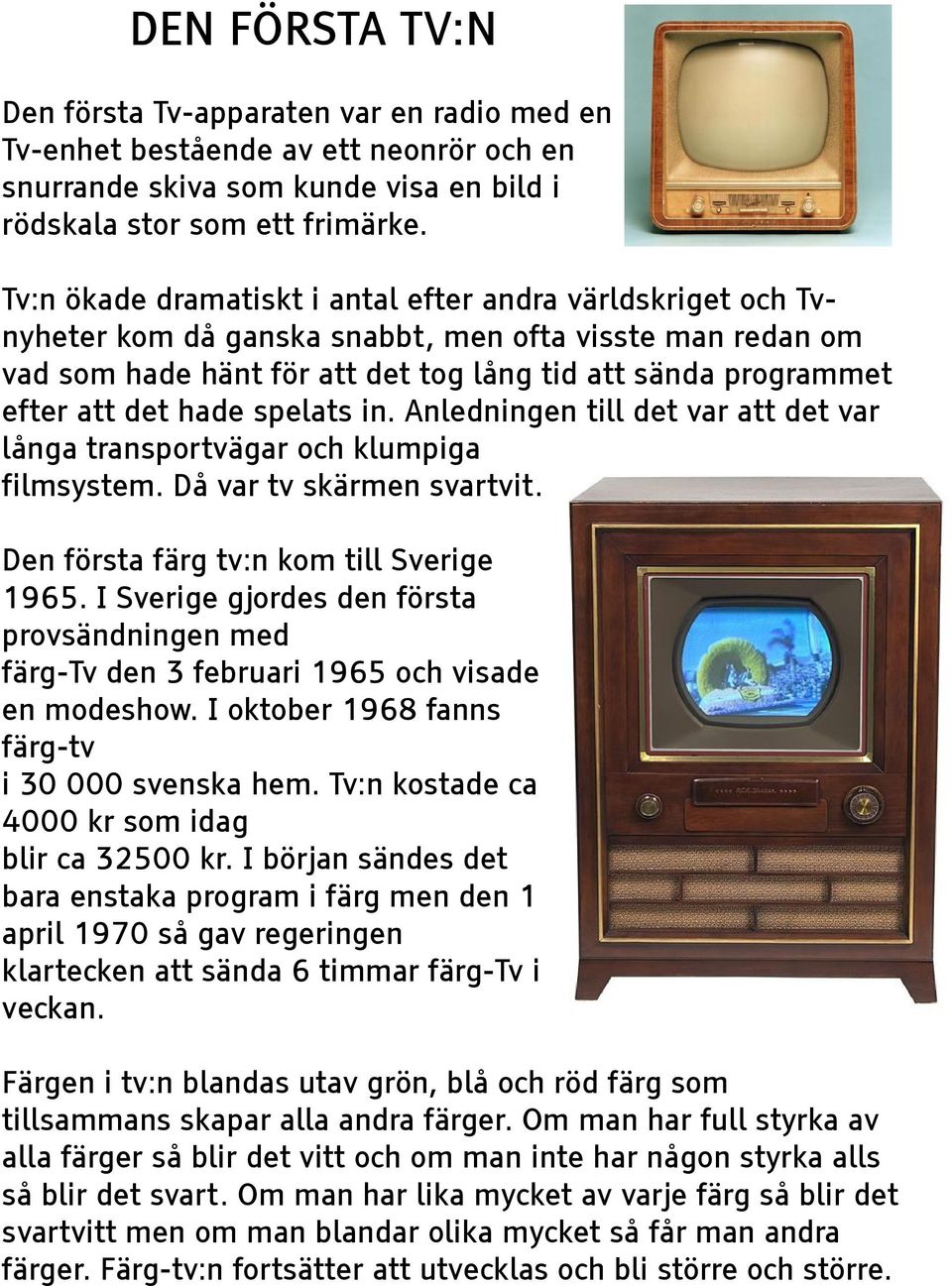 hade spelats in. Anledningen till det var att det var långa transportvägar och klumpiga filmsystem. Då var tv skärmen svartvit. Den första färg tv:n kom till Sverige 1965.