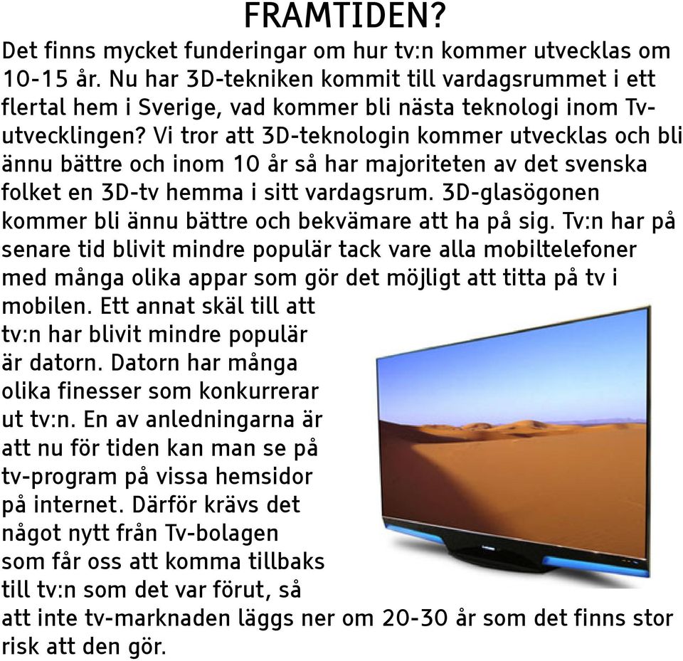 Vi tror att 3D-teknologin kommer utvecklas och bli ännu bättre och inom 10 år så har majoriteten av det svenska folket en 3D-tv hemma i sitt vardagsrum.