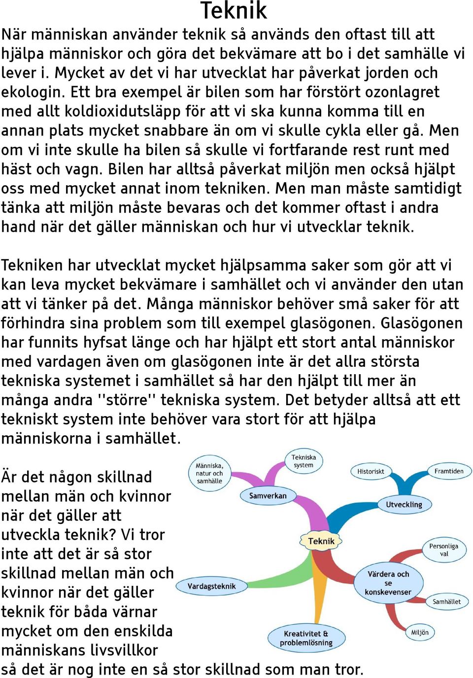 Ett bra exempel är bilen som har förstört ozonlagret med allt koldioxidutsläpp för att vi ska kunna komma till en annan plats mycket snabbare än om vi skulle cykla eller gå.