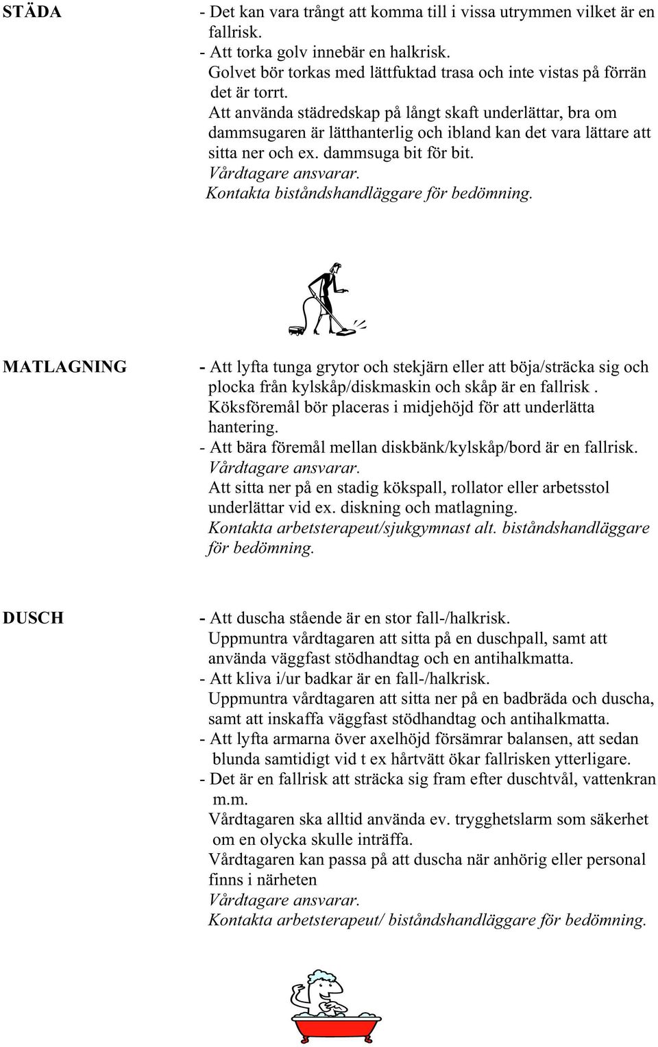 Kontakta biståndshandläggare för bedömning. MATLAGNING - Att lyfta tunga grytor och stekjärn eller att böja/sträcka sig och plocka från kylskåp/diskmaskin och skåp är en fallrisk.