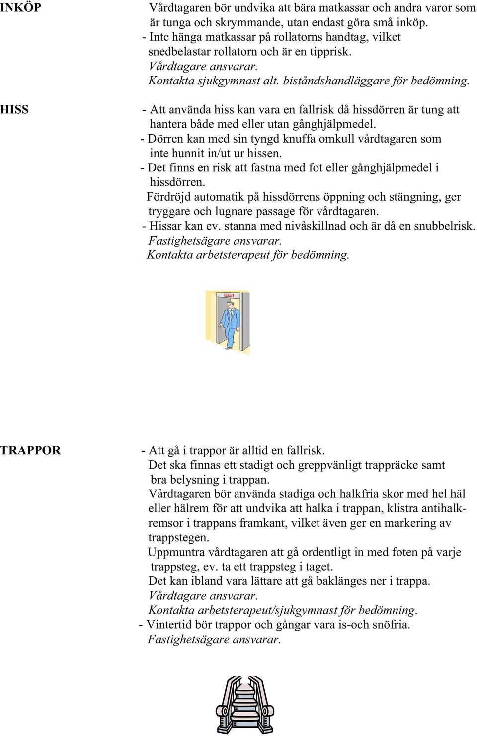 HISS - Att använda hiss kan vara en fallrisk då hissdörren är tung att hantera både med eller utan gånghjälpmedel. - Dörren kan med sin tyngd knuffa omkull vårdtagaren som inte hunnit in/ut ur hissen.