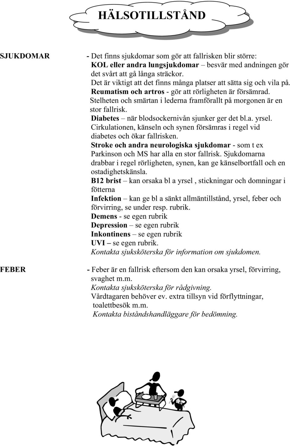 Stelheten och smärtan i lederna framförallt på morgonen är en stor fallrisk. Diabetes när blodsockernivån sjunker ger det bl.a. yrsel.