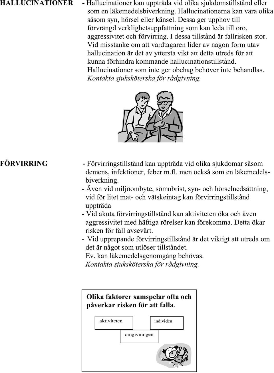 Vid misstanke om att vårdtagaren lider av någon form utav hallucination är det av yttersta vikt att detta utreds för att kunna förhindra kommande hallucinationstillstånd.