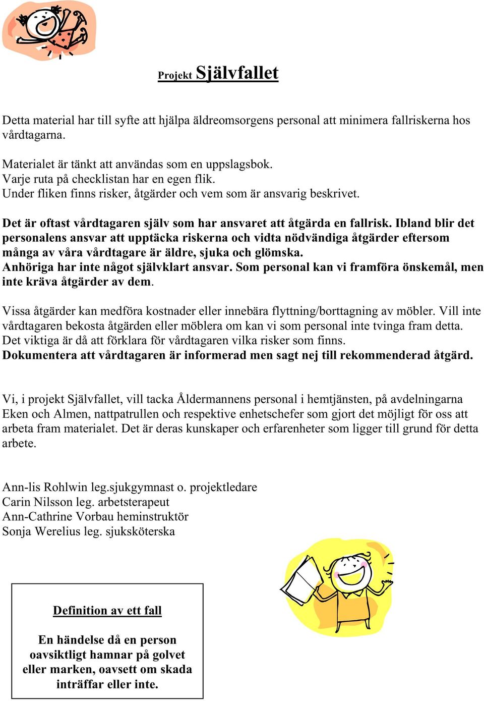 Ibland blir det personalens ansvar att upptäcka riskerna och vidta nödvändiga åtgärder eftersom många av våra vårdtagare är äldre, sjuka och glömska. Anhöriga har inte något självklart ansvar.