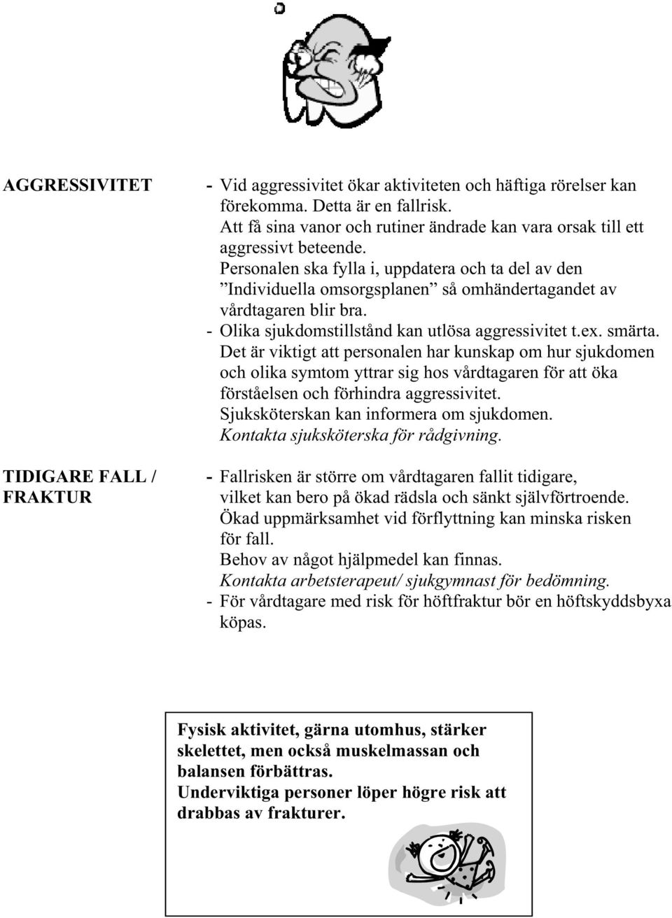 Personalen ska fylla i, uppdatera och ta del av den Individuella omsorgsplanen så omhändertagandet av vårdtagaren blir bra. - Olika sjukdomstillstånd kan utlösa aggressivitet t.ex. smärta.