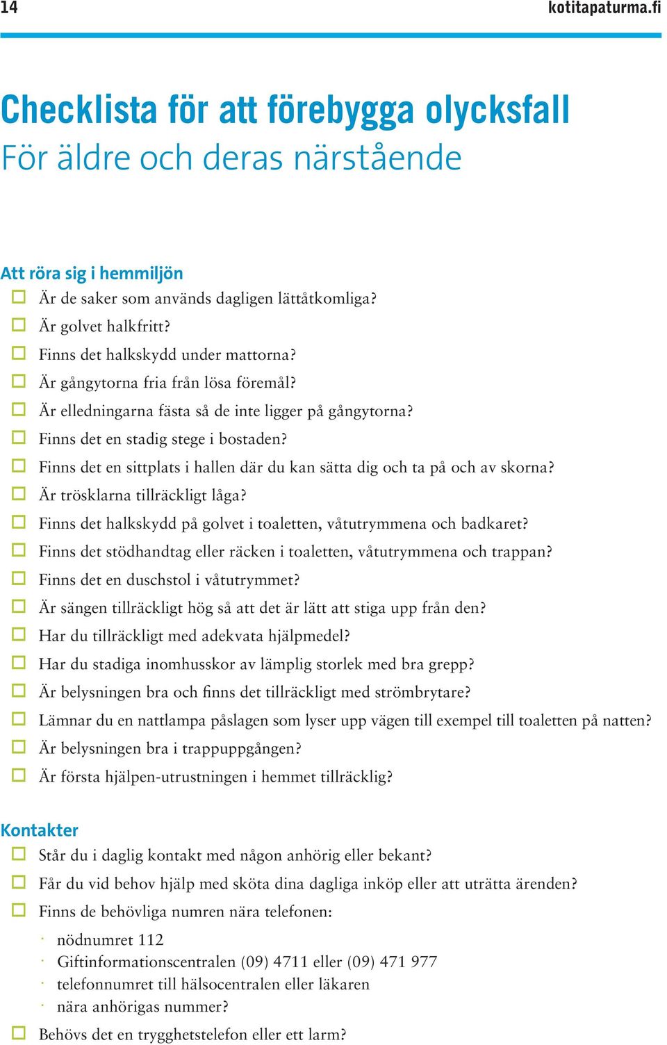 Finns det en sittplats i hallen där du kan sätta dig och ta på och av skorna? Är trösklarna tillräckligt låga? Finns det halkskydd på golvet i toaletten, våtutrymmena och badkaret?