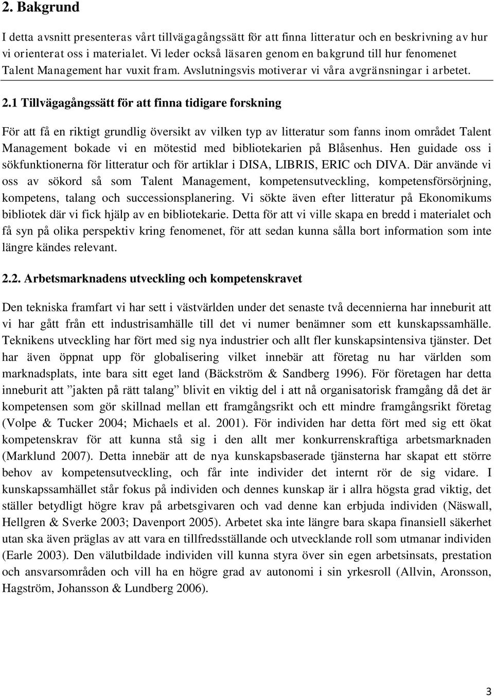 1 Tillvägagångssätt för att finna tidigare forskning För att få en riktigt grundlig översikt av vilken typ av litteratur som fanns inom området Talent Management bokade vi en mötestid med